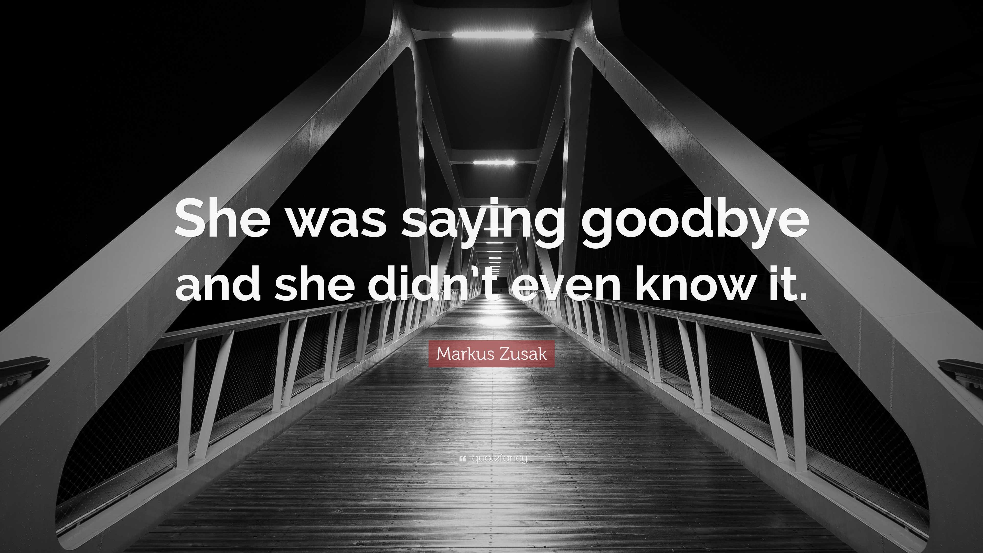 Markus Zusak Quote “she Was Saying Goodbye And She Didn T Even Know It ”