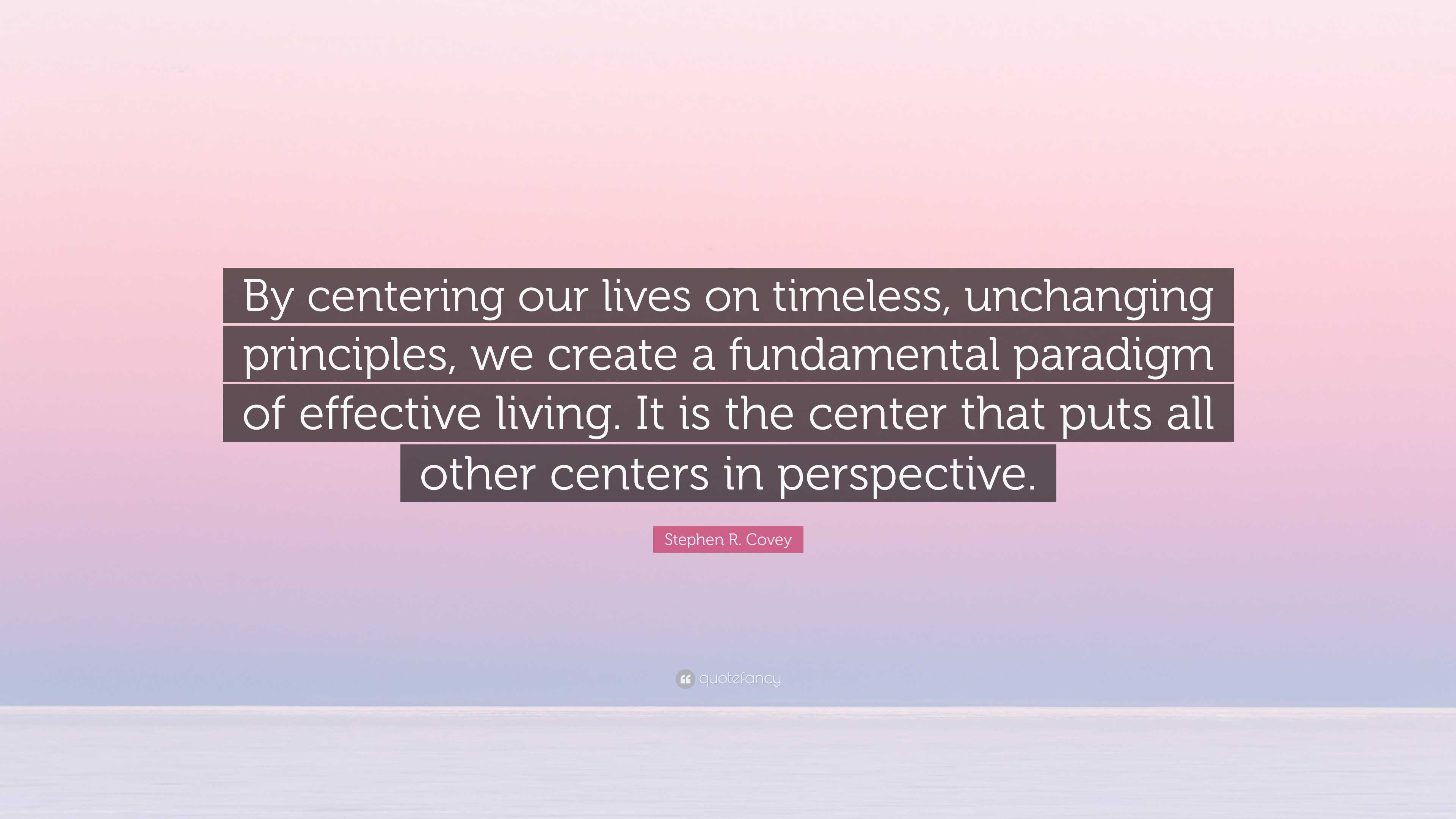 Stephen R. Covey Quote: “By centering our lives on timeless, unchanging ...
