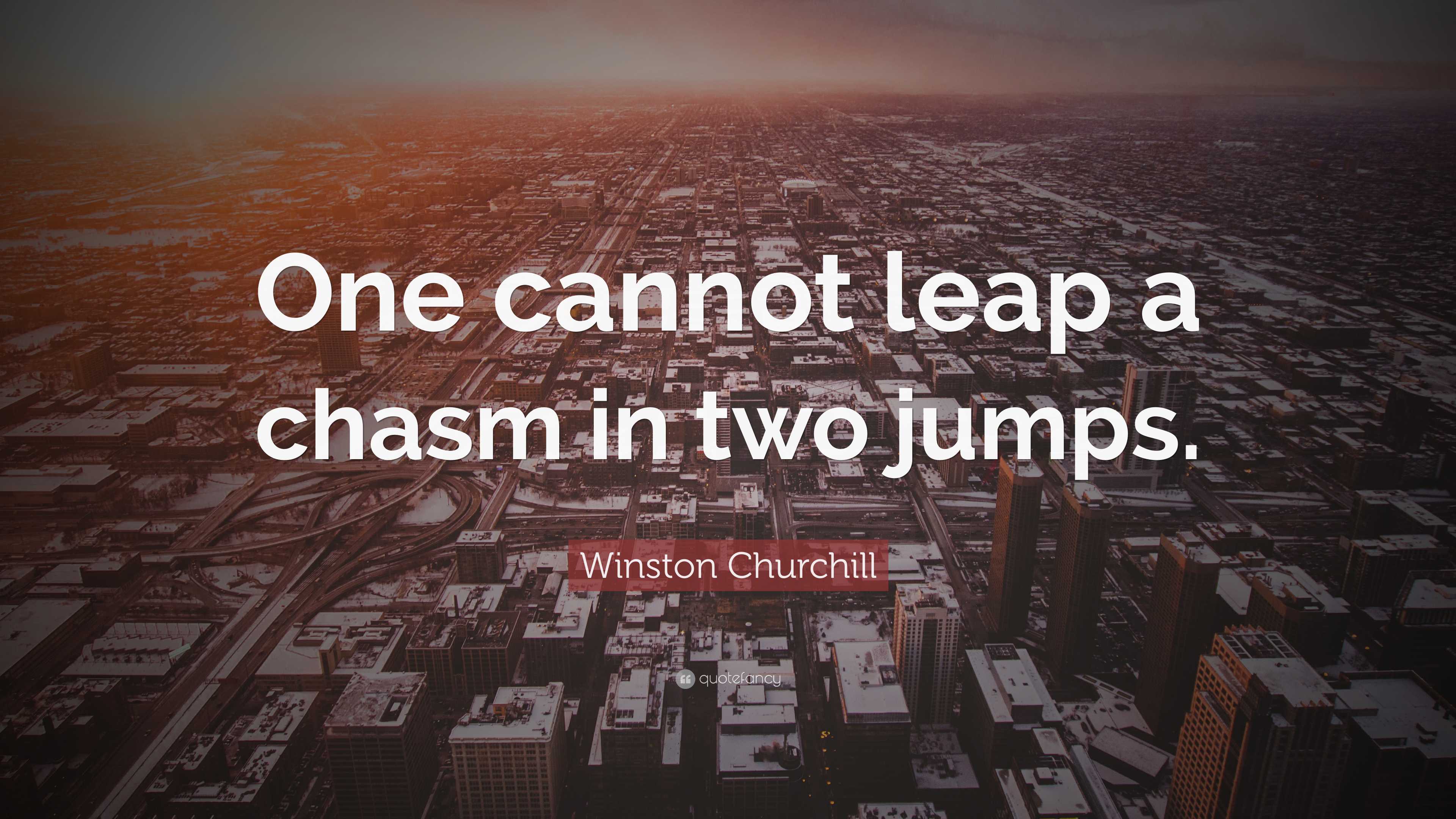 Winston Churchill Quote: “One cannot leap a chasm in two jumps.”