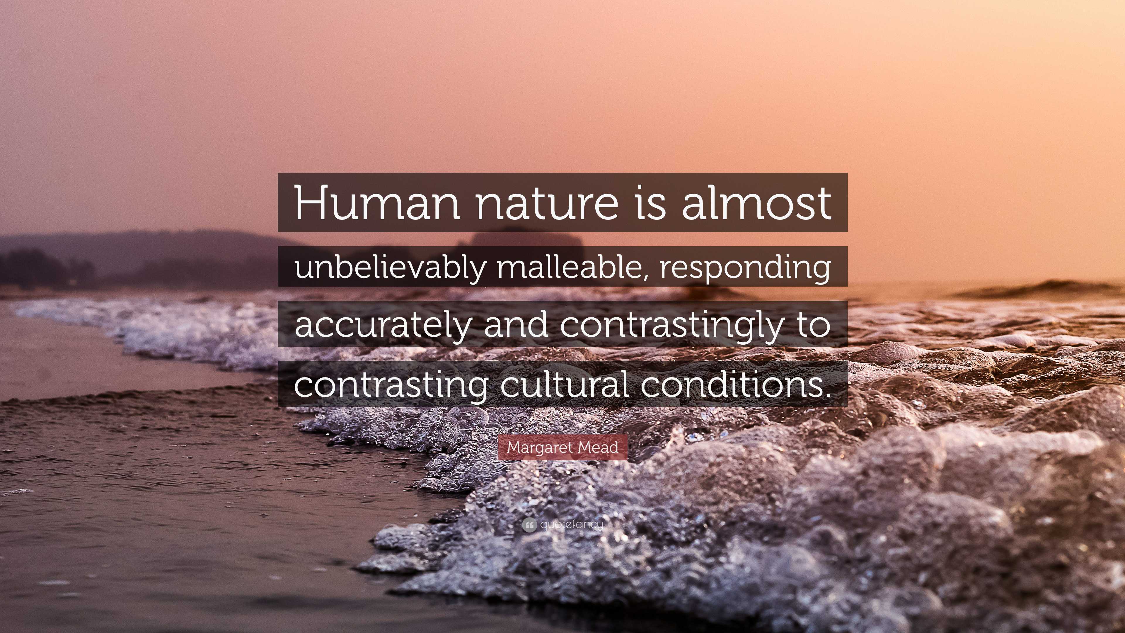 Margaret Mead Quote: “Human nature is almost unbelievably malleable ...