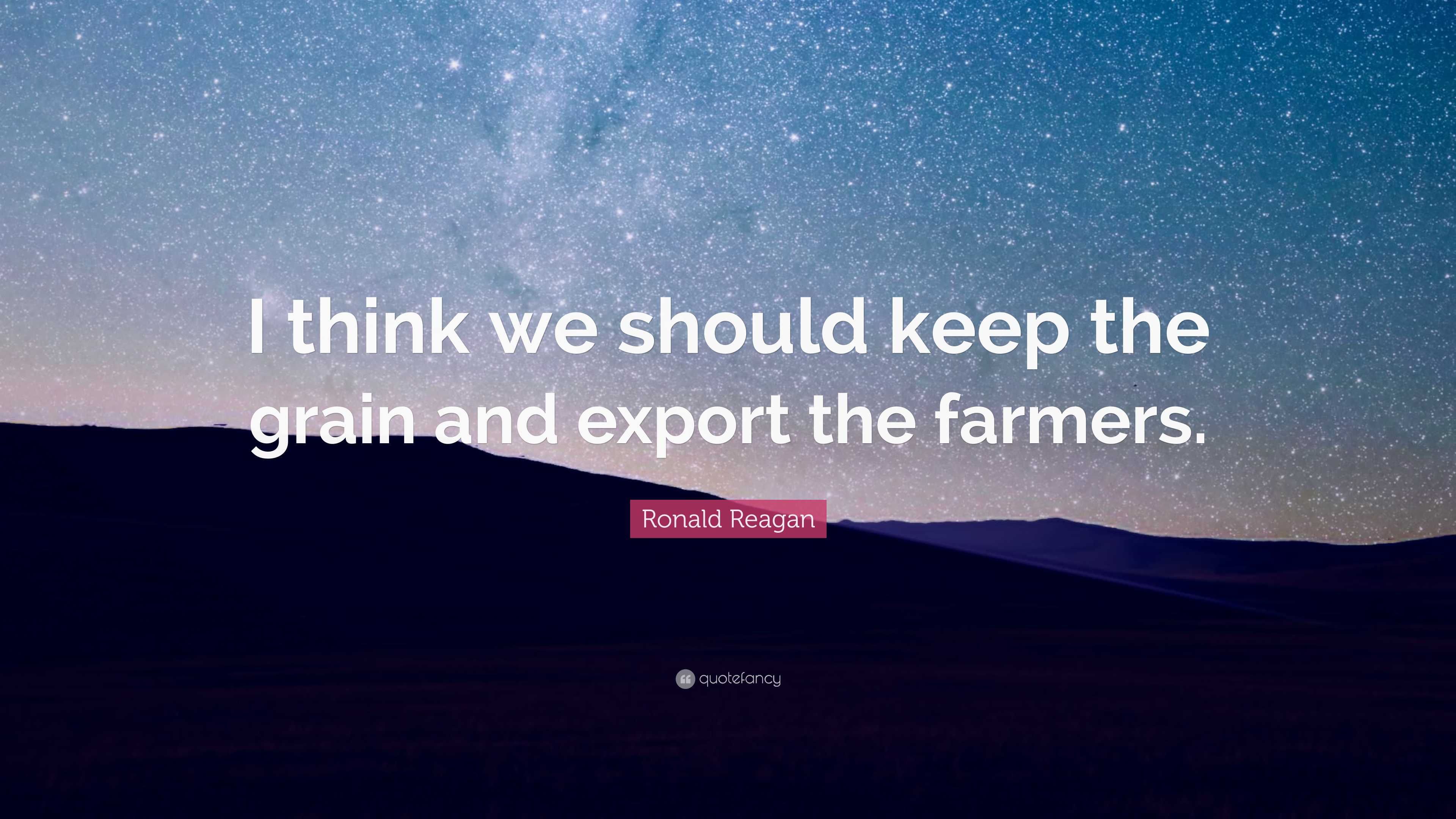 Ronald Reagan Quote: “I think we should keep the grain and export the ...