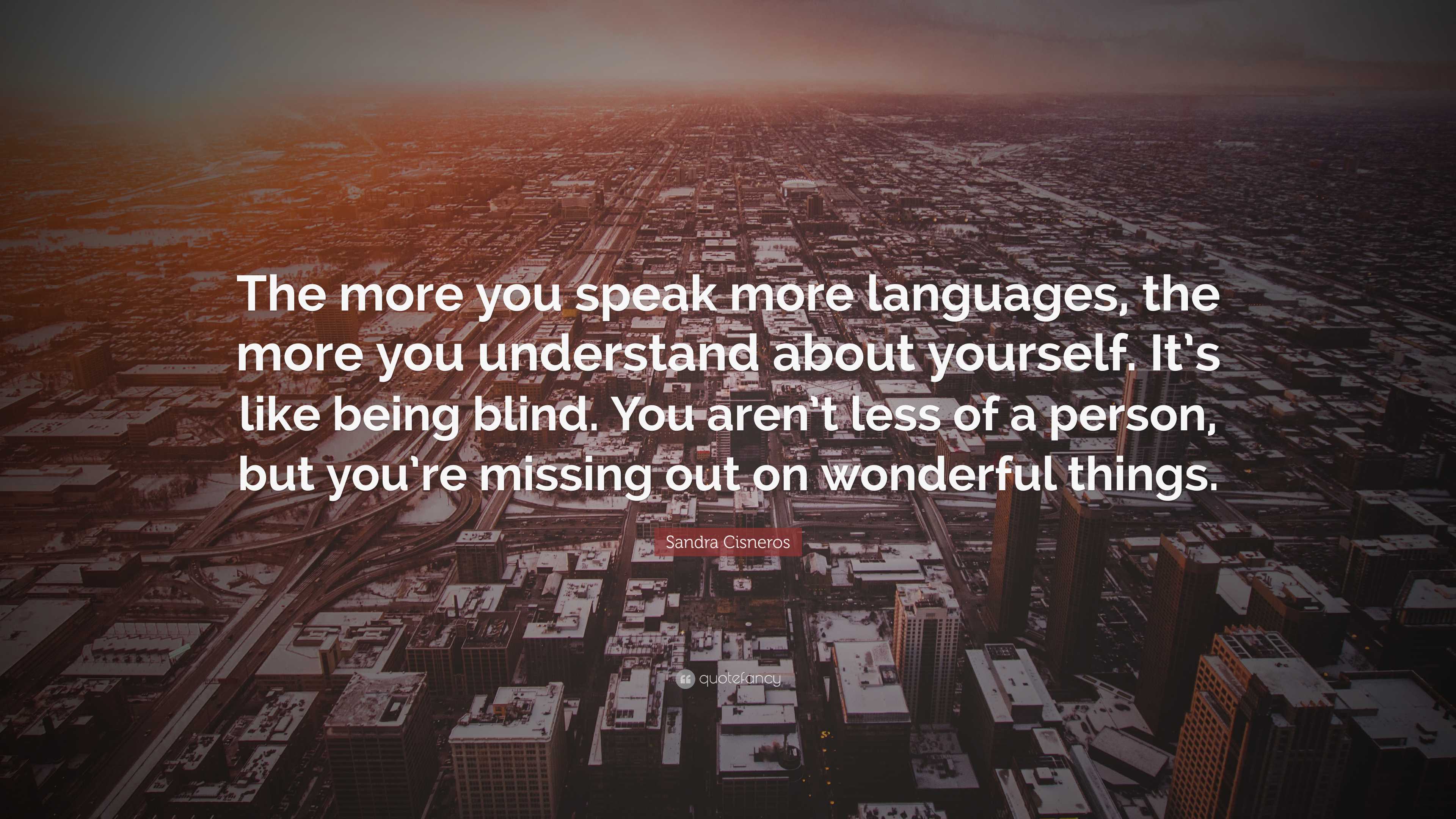 Sandra Cisneros Quote: “The more you speak more languages, the more you ...