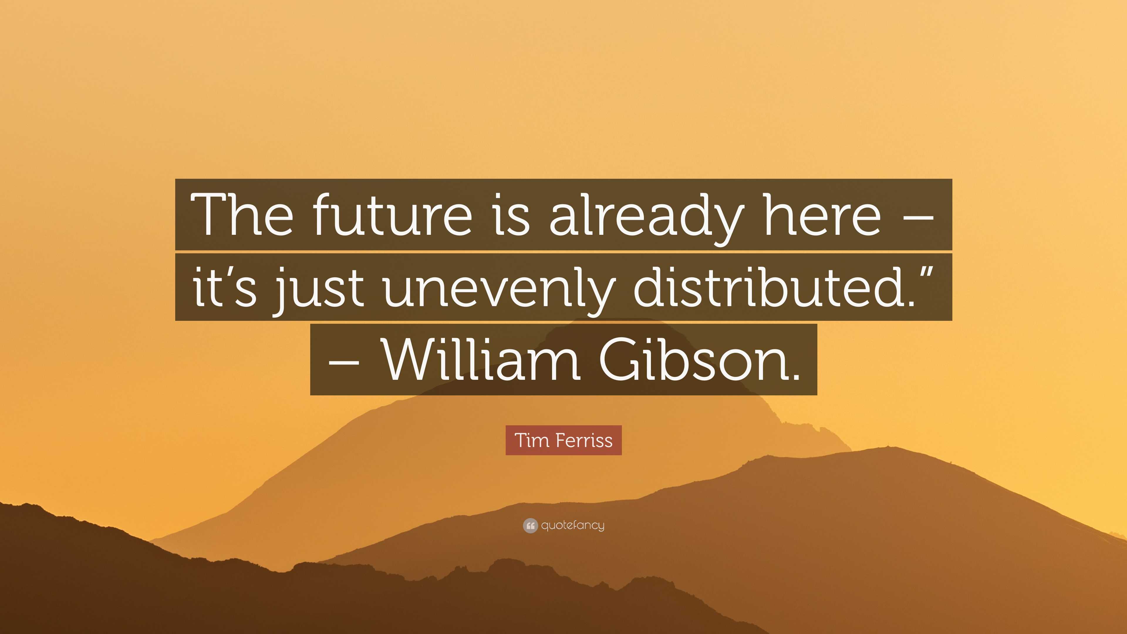 Tim Ferriss Quote: “The Future Is Already Here – It’s Just Unevenly ...