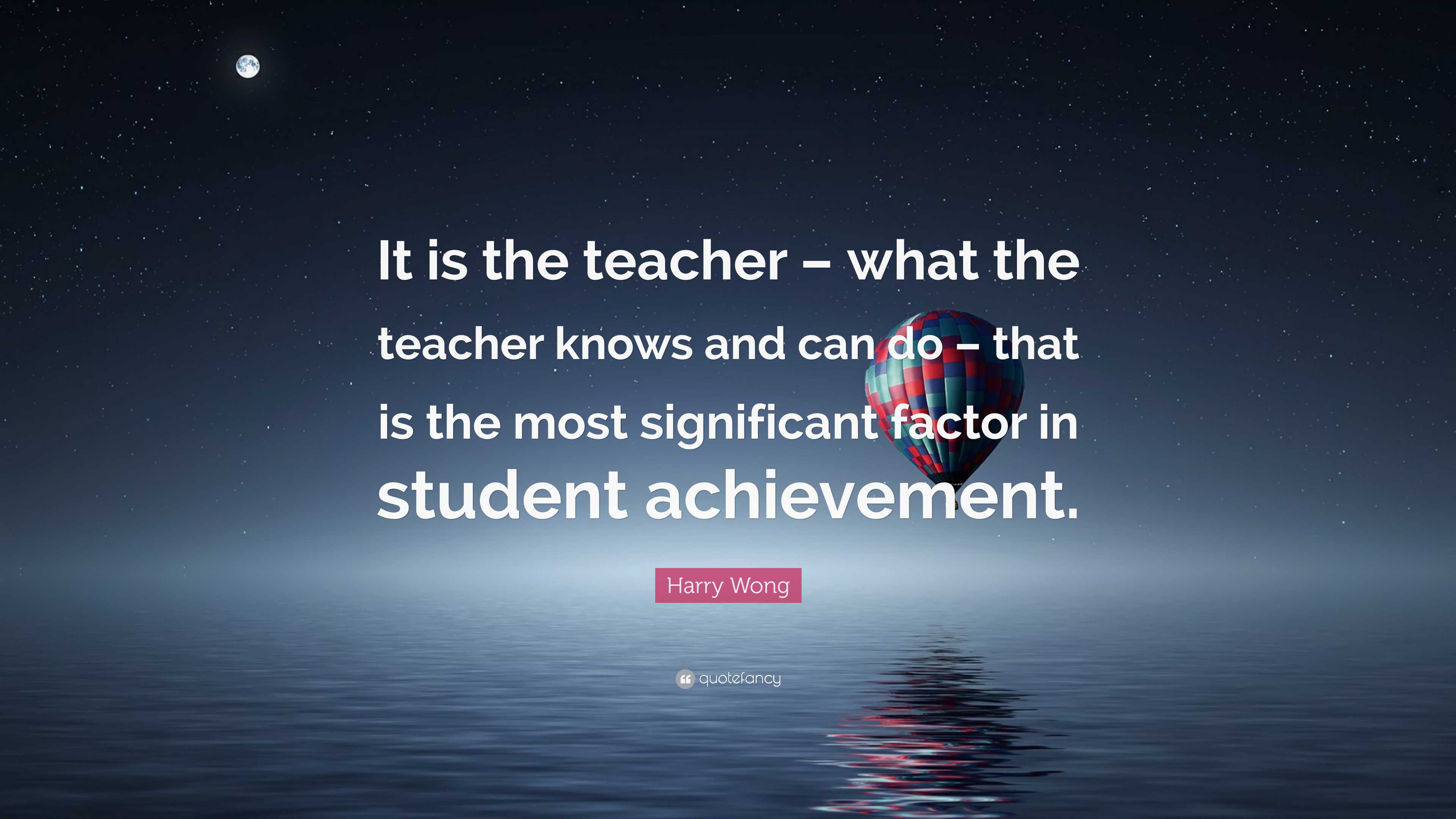 Harry Wong Quote: “It is the teacher – what the teacher knows and can ...