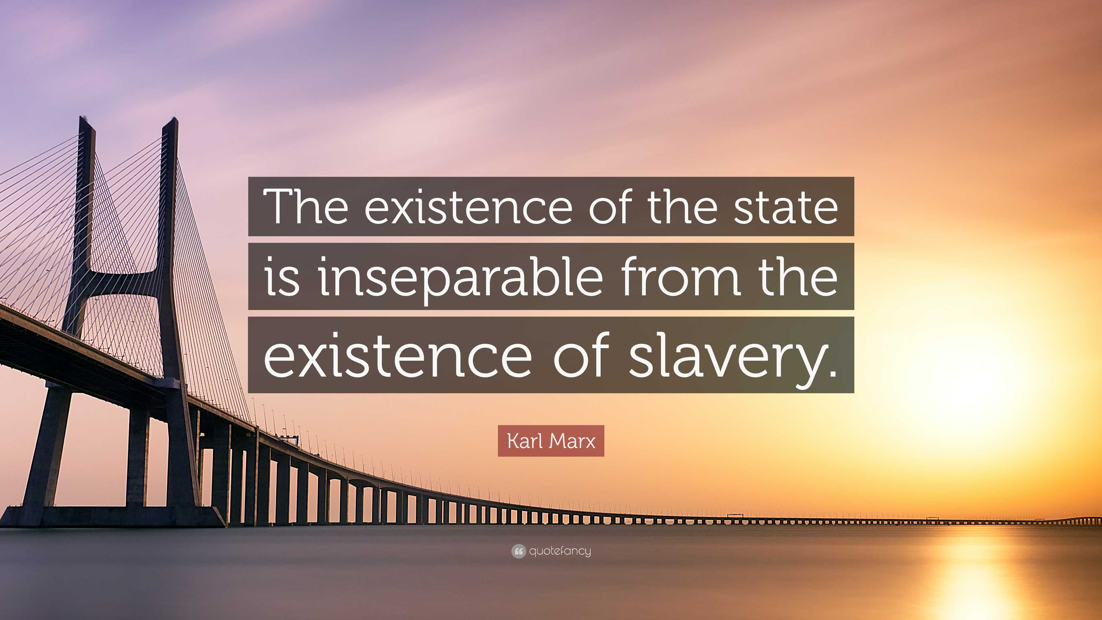 Karl Marx Quote: “The existence of the state is inseparable from the ...