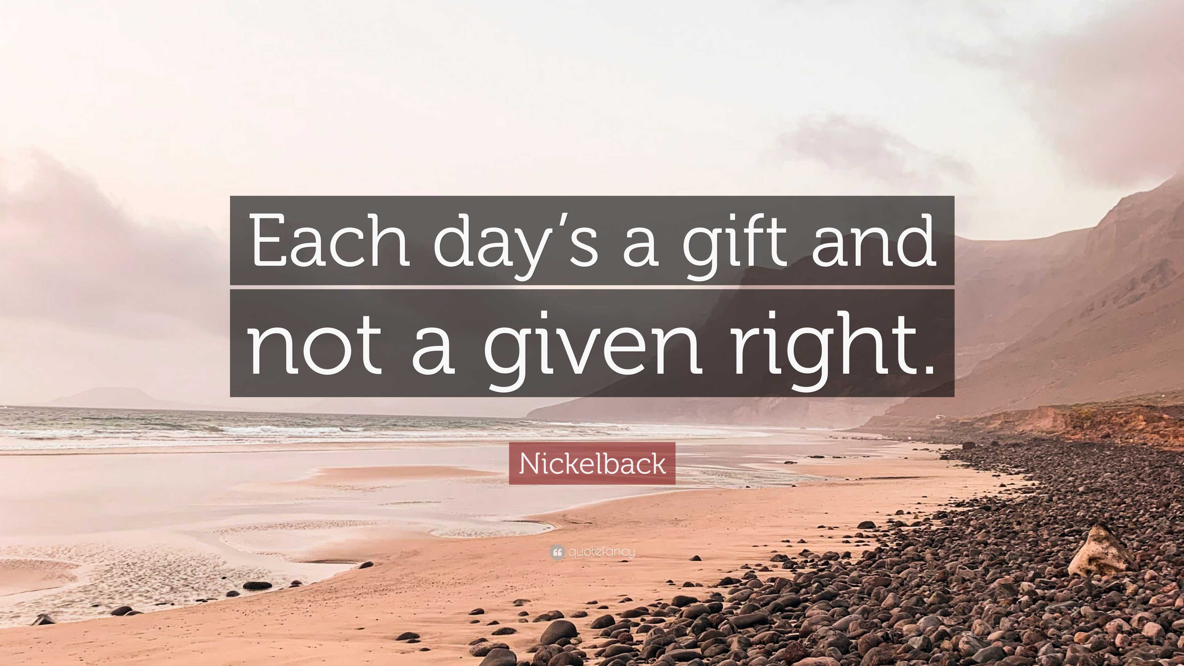 Nickelback Quote “Each day’s a gift and not a given right.”