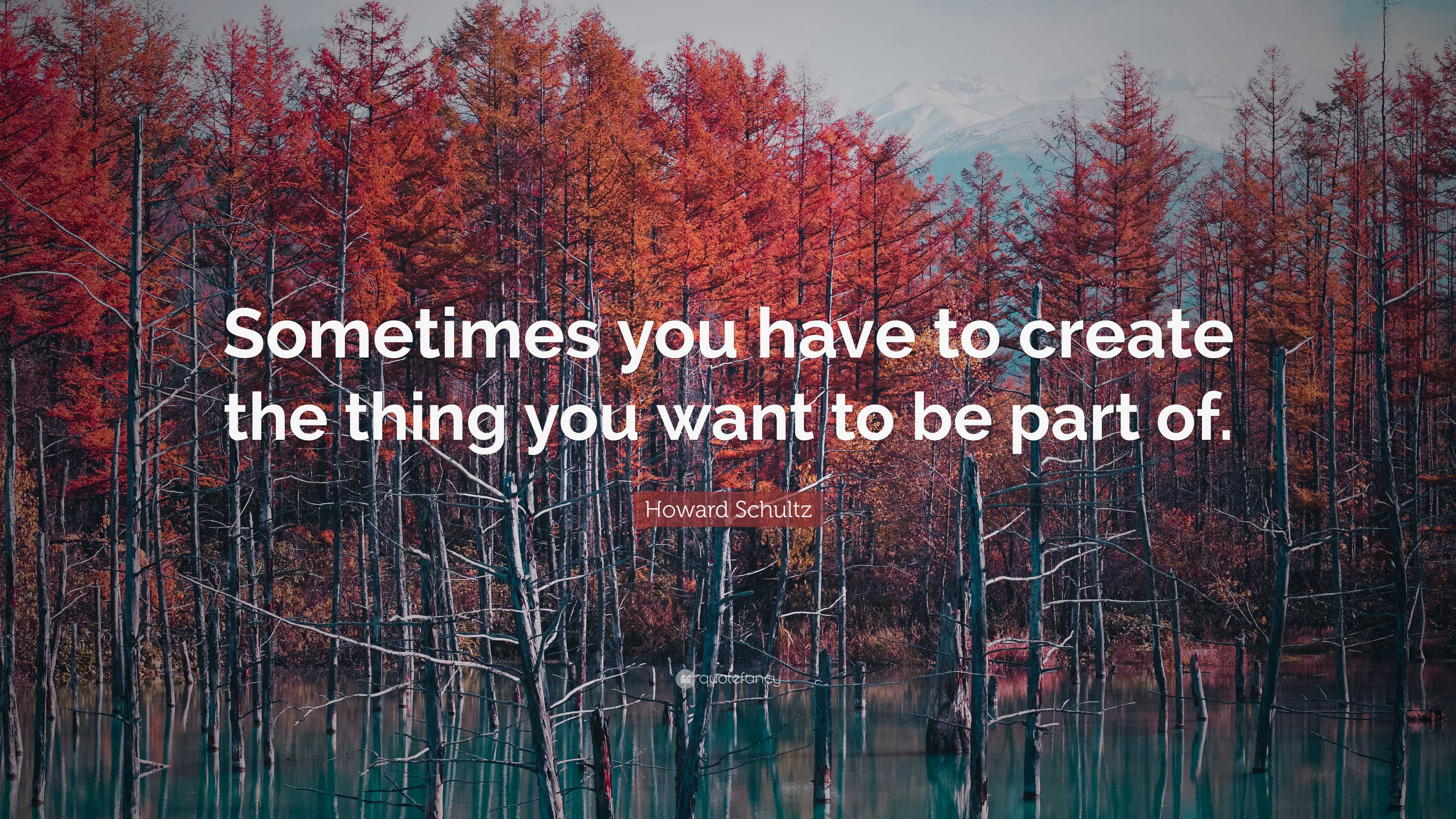 Howard Schultz Quote: “Sometimes you have to create the thing you want ...