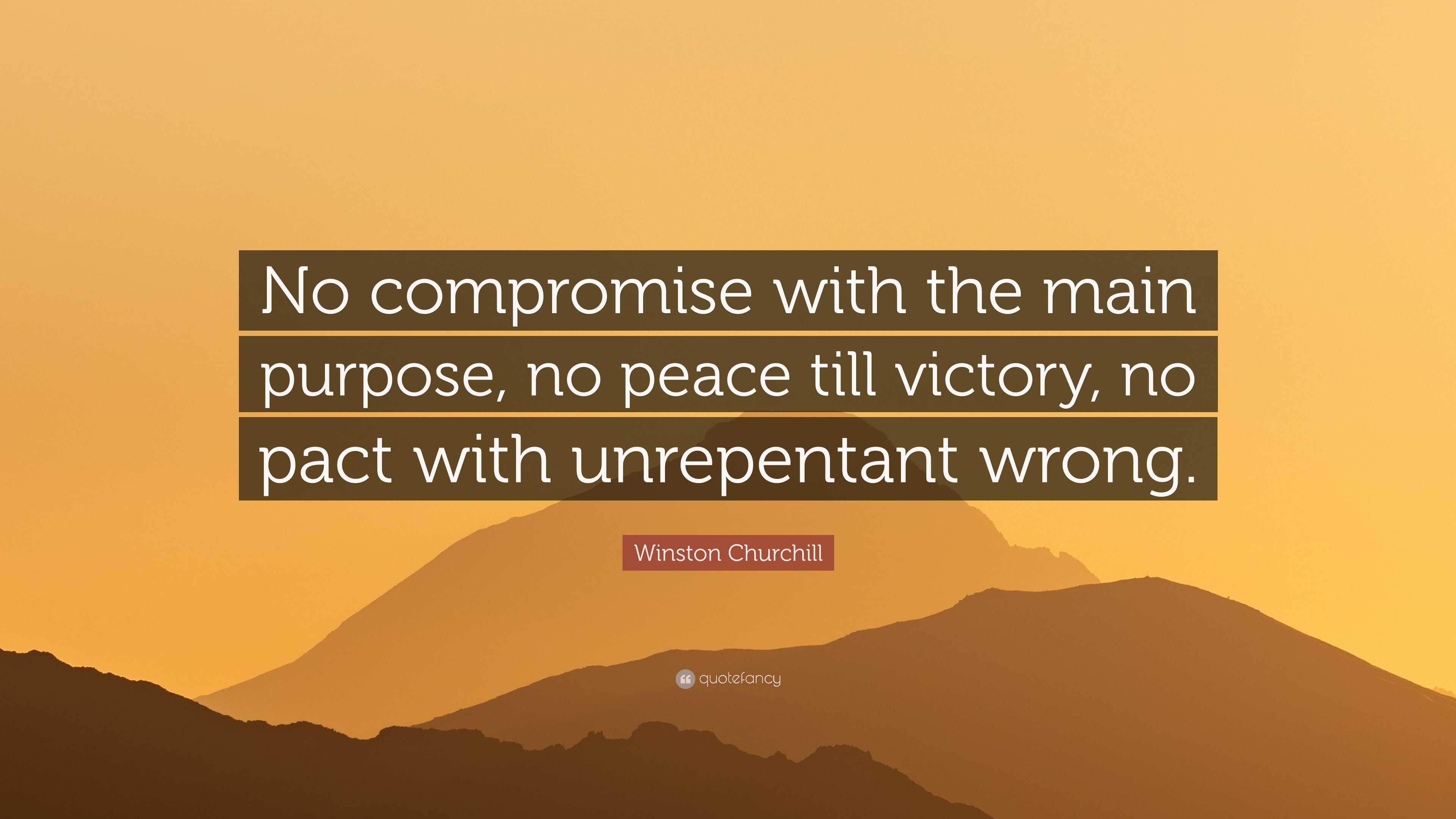 Winston Churchill Quote: “No compromise with the main purpose, no peace  till victory, no pact with