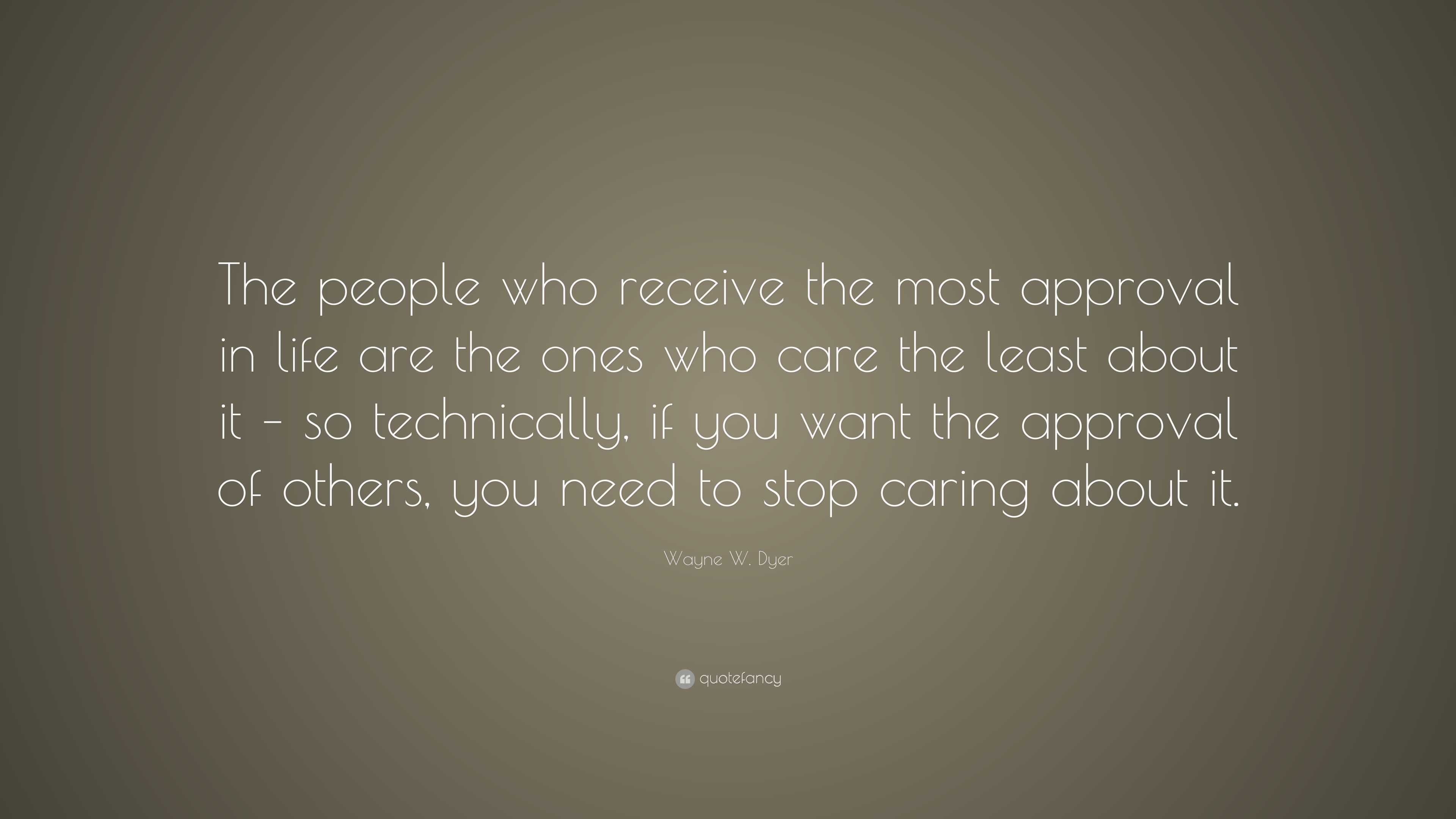 Wayne W. Dyer Quote: “The people who receive the most approval in life ...