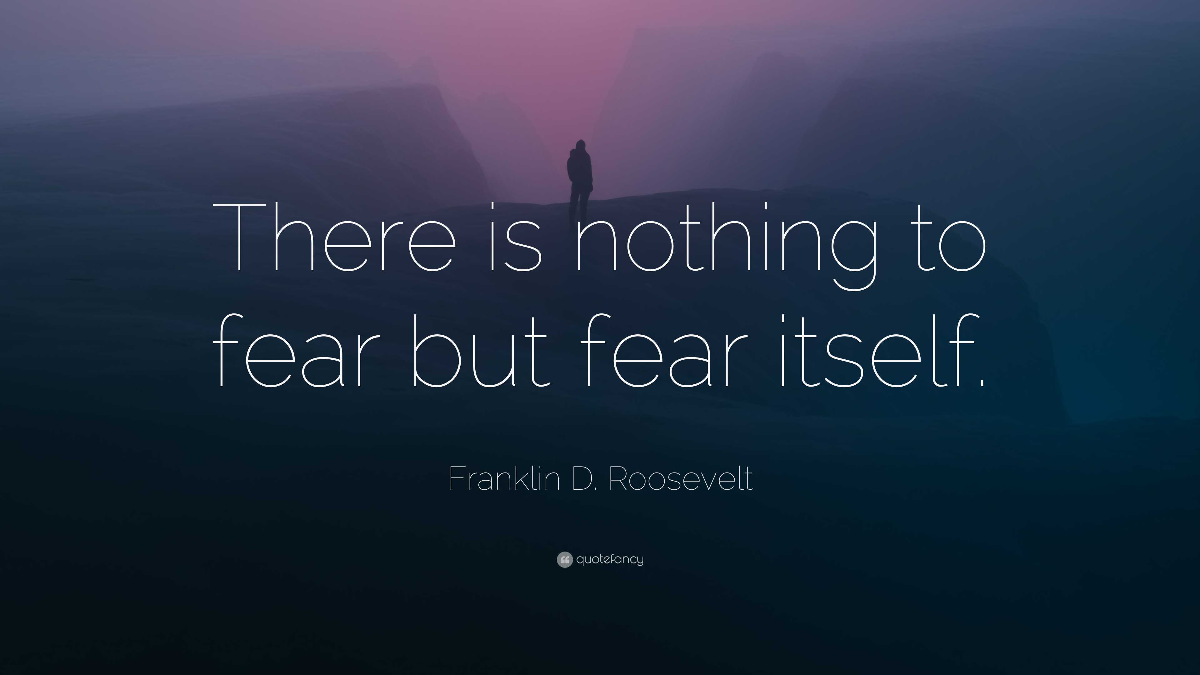 Franklin D. Roosevelt Quote: “There is nothing to fear but fear itself.”