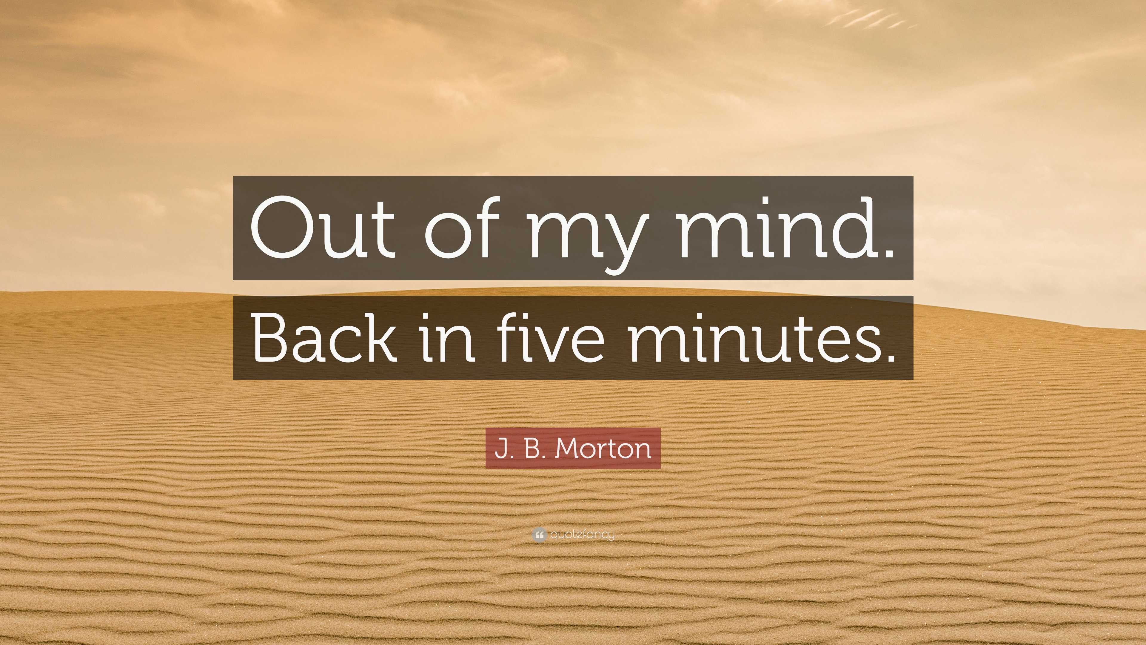 J. B. Morton Quote: “Out Of My Mind. Back In Five Minutes.”