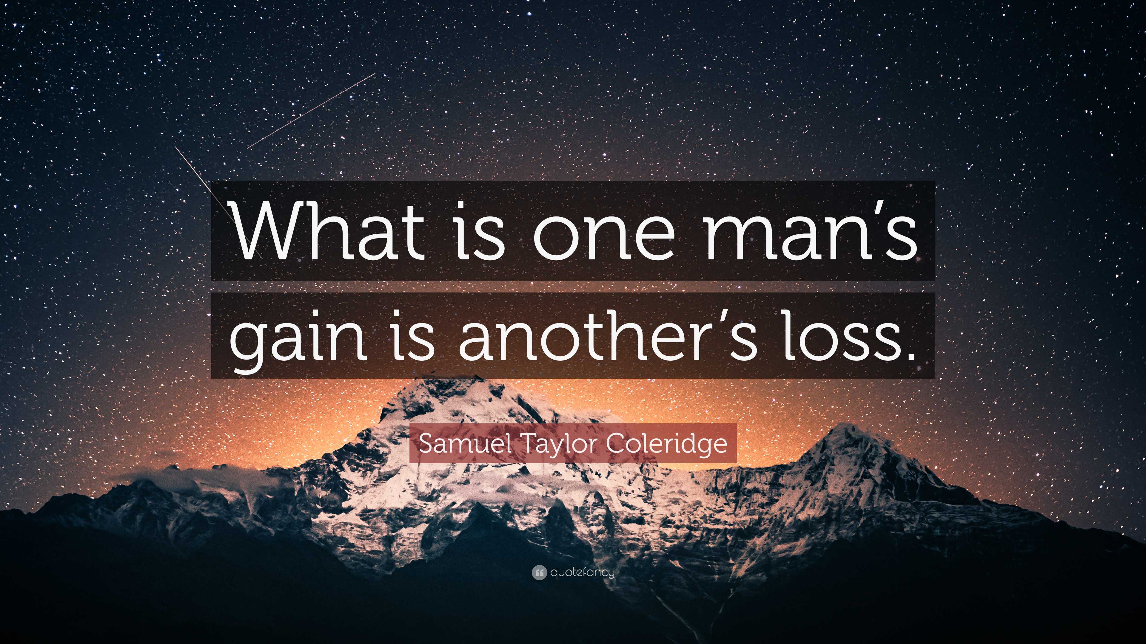 Samuel Taylor Coleridge Quote: “What is one man's gain is another's loss.”