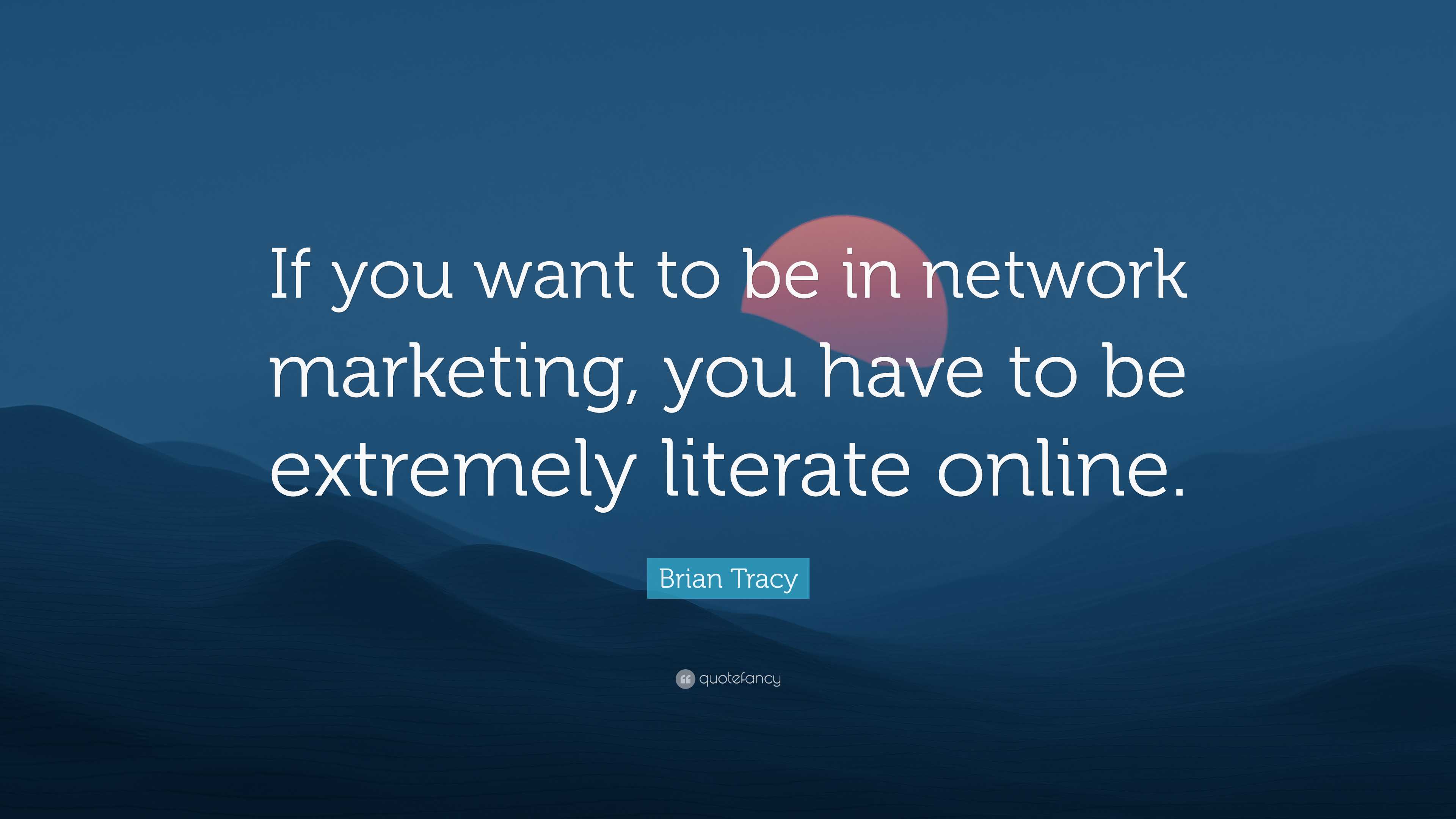 Brian Tracy Quote: “If you want to be in network marketing, you have to ...