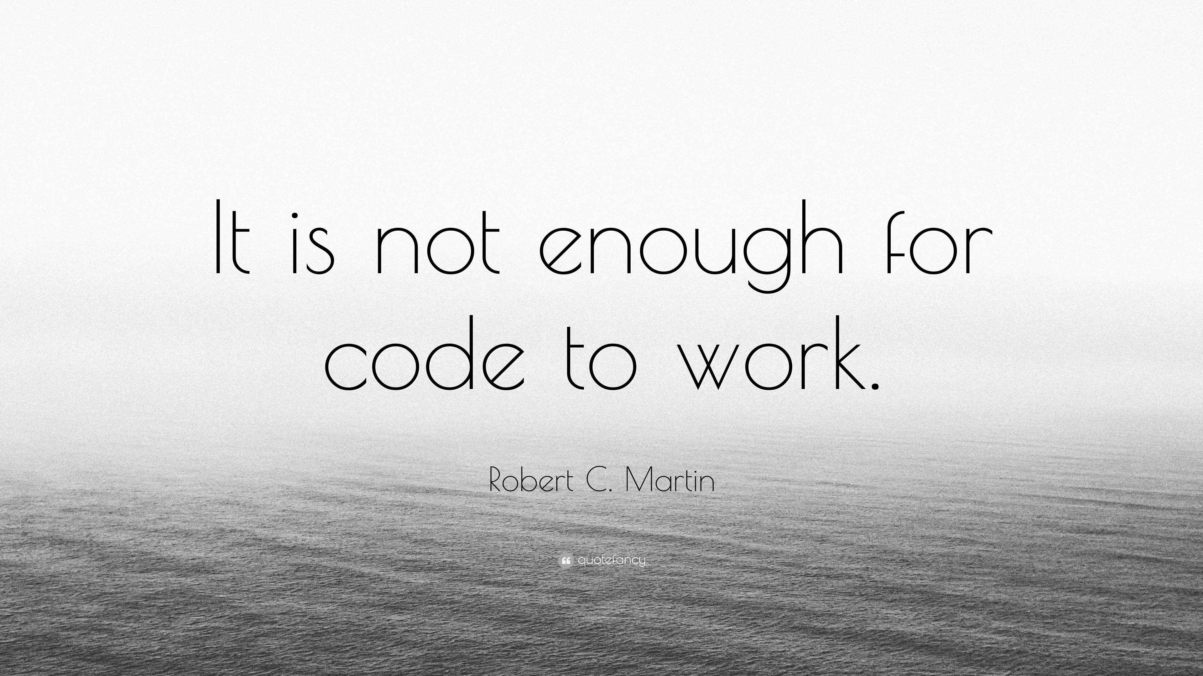 Code Work Why Not Robert C. Martin Quote: “It is not enough for code to work.”