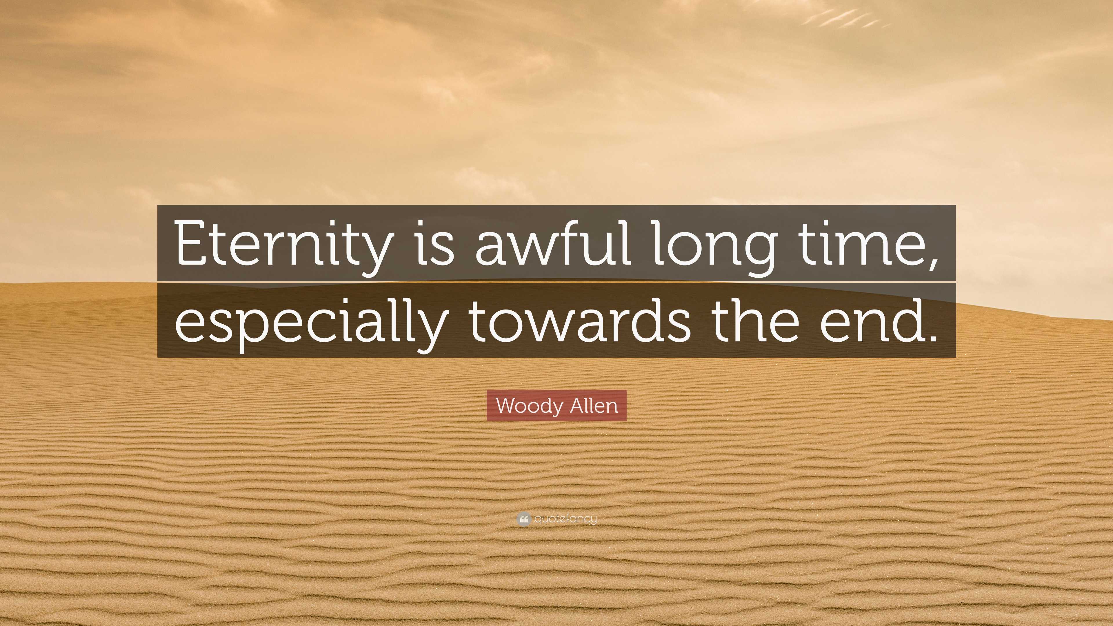 Awfully Long Woody Allen Quote: “Eternity is awful long time, especially towards the ...