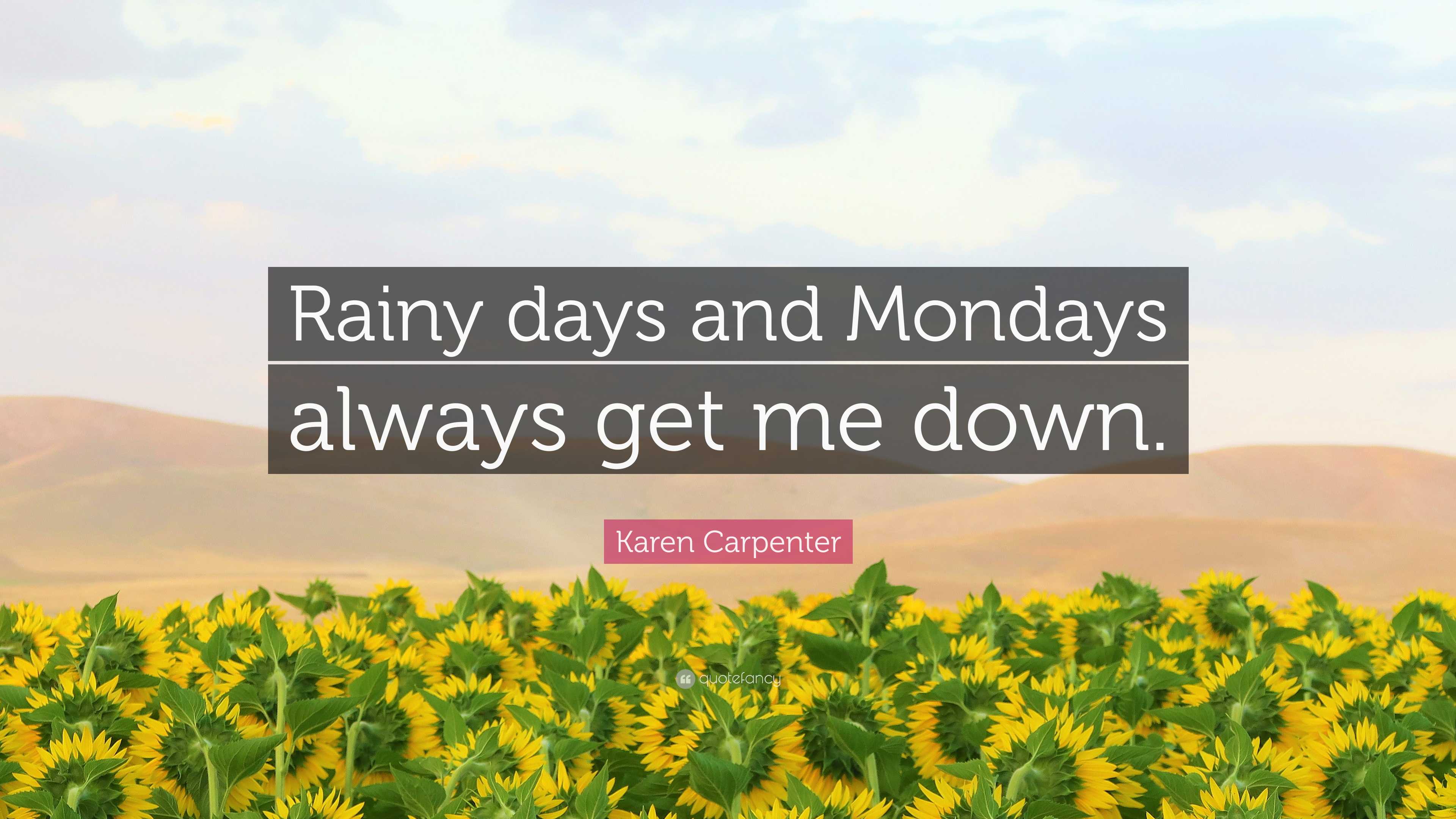 Karen Carpenter quote: Rainy days and Mondays always get me down.