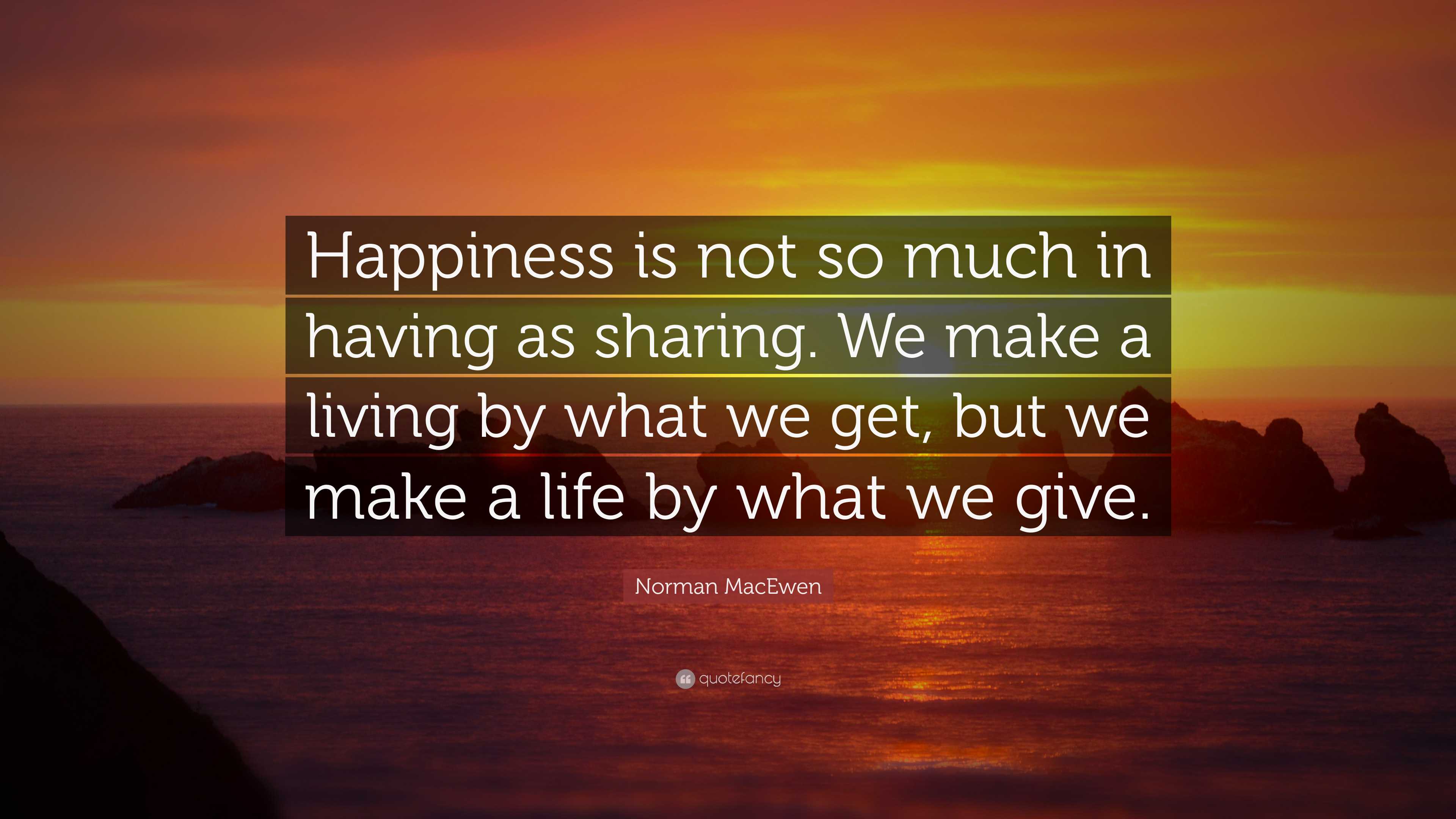 Norman MacEwen Quote: “Happiness is not so much in having as sharing ...