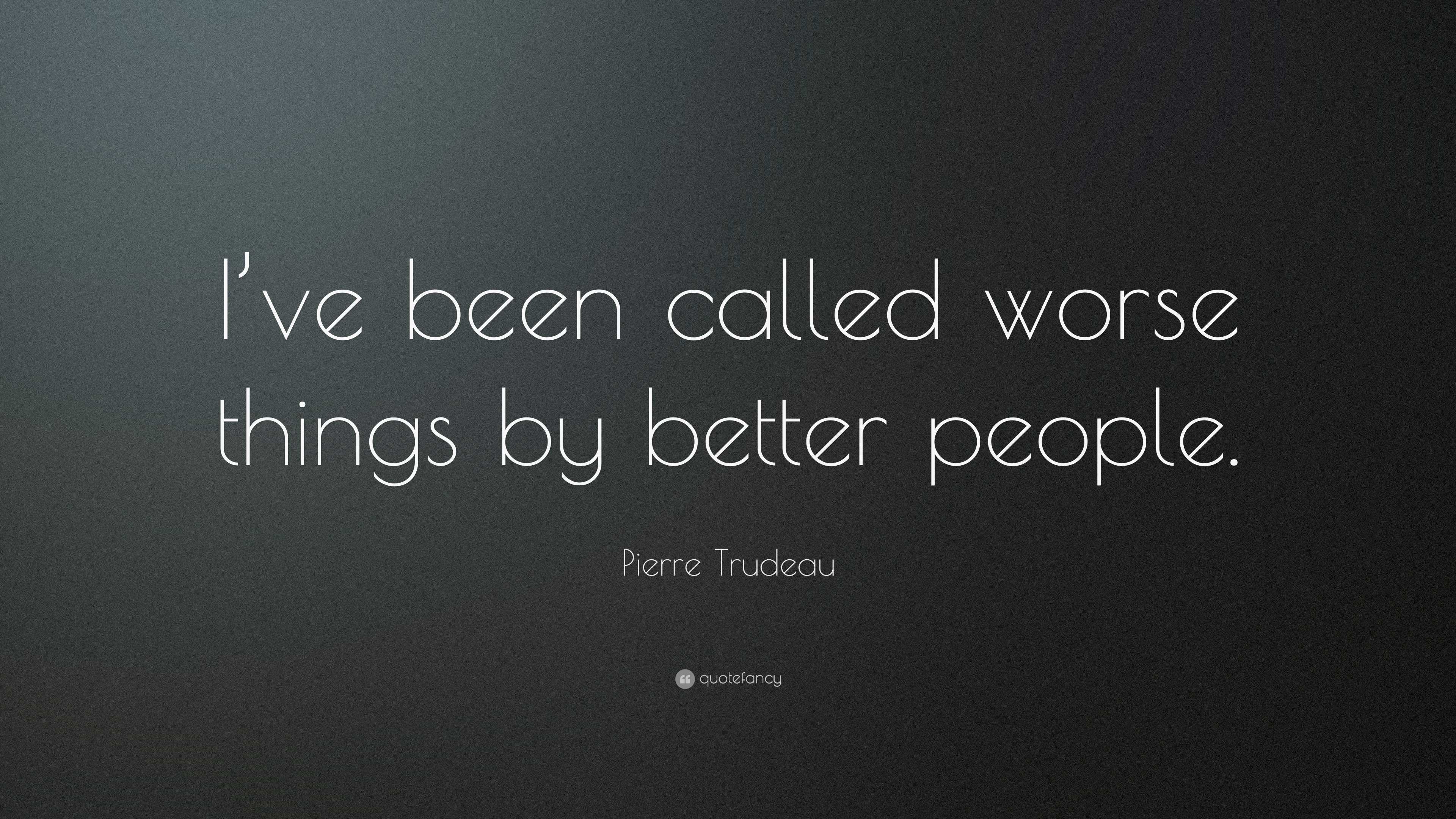 Pierre Trudeau Quote I ve been called worse things by better