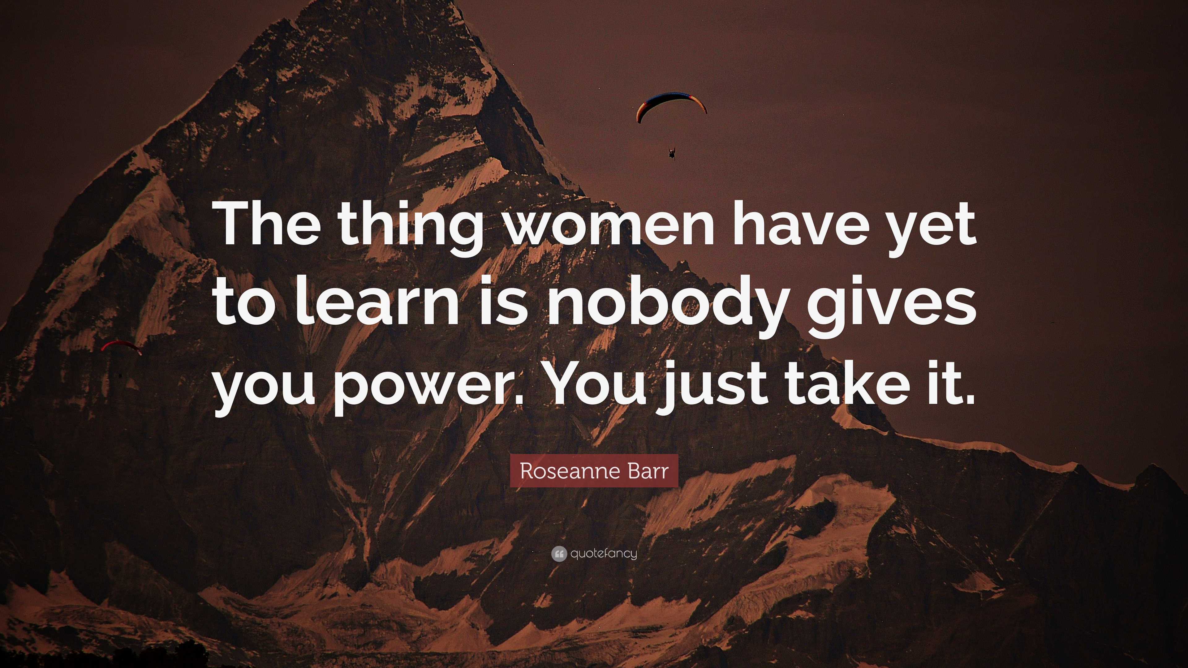 Roseanne Barr Quote: “The thing women have yet to learn is nobody gives ...