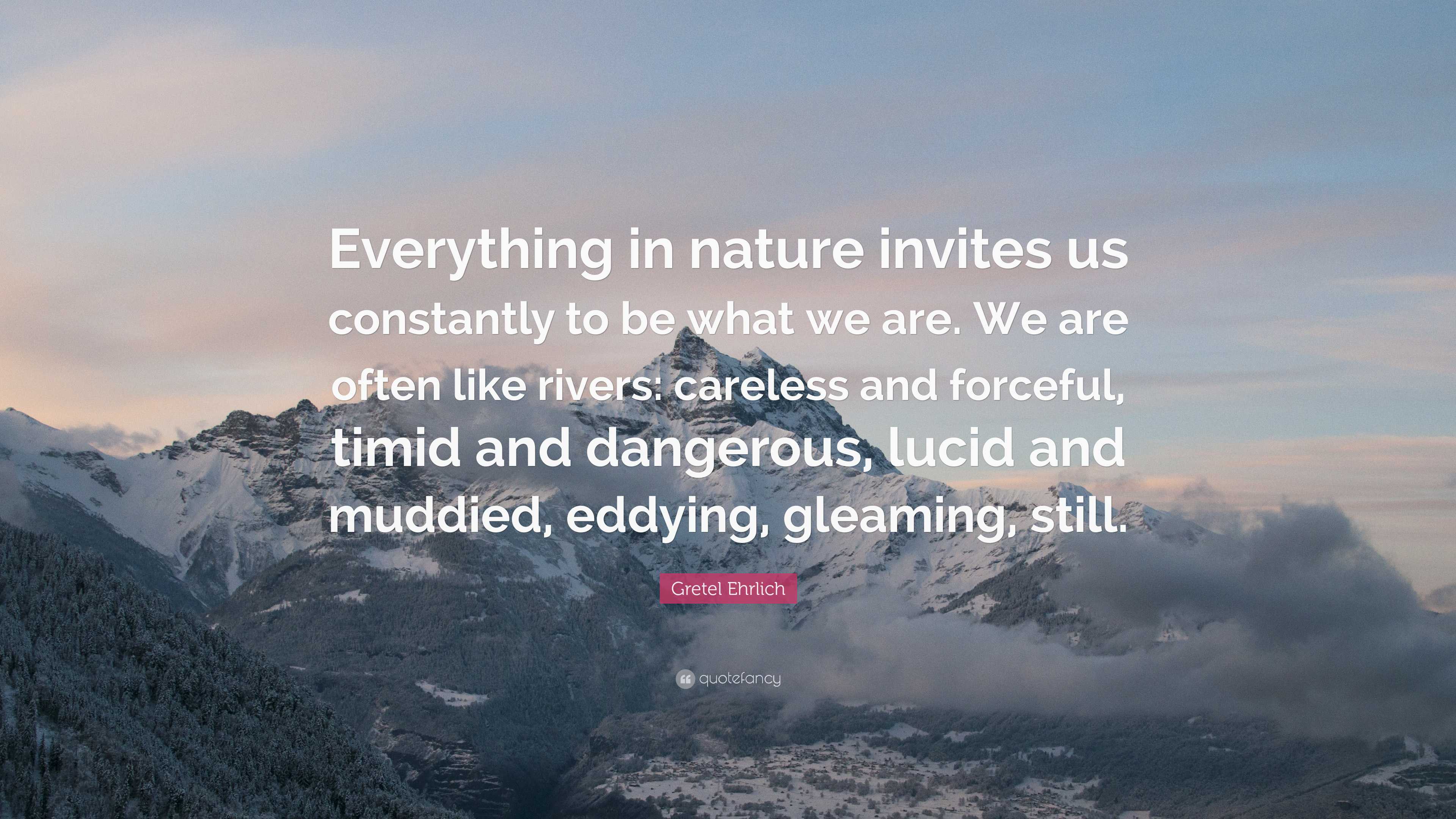 Gretel Ehrlich Quote: “Everything in nature invites us constantly to be ...