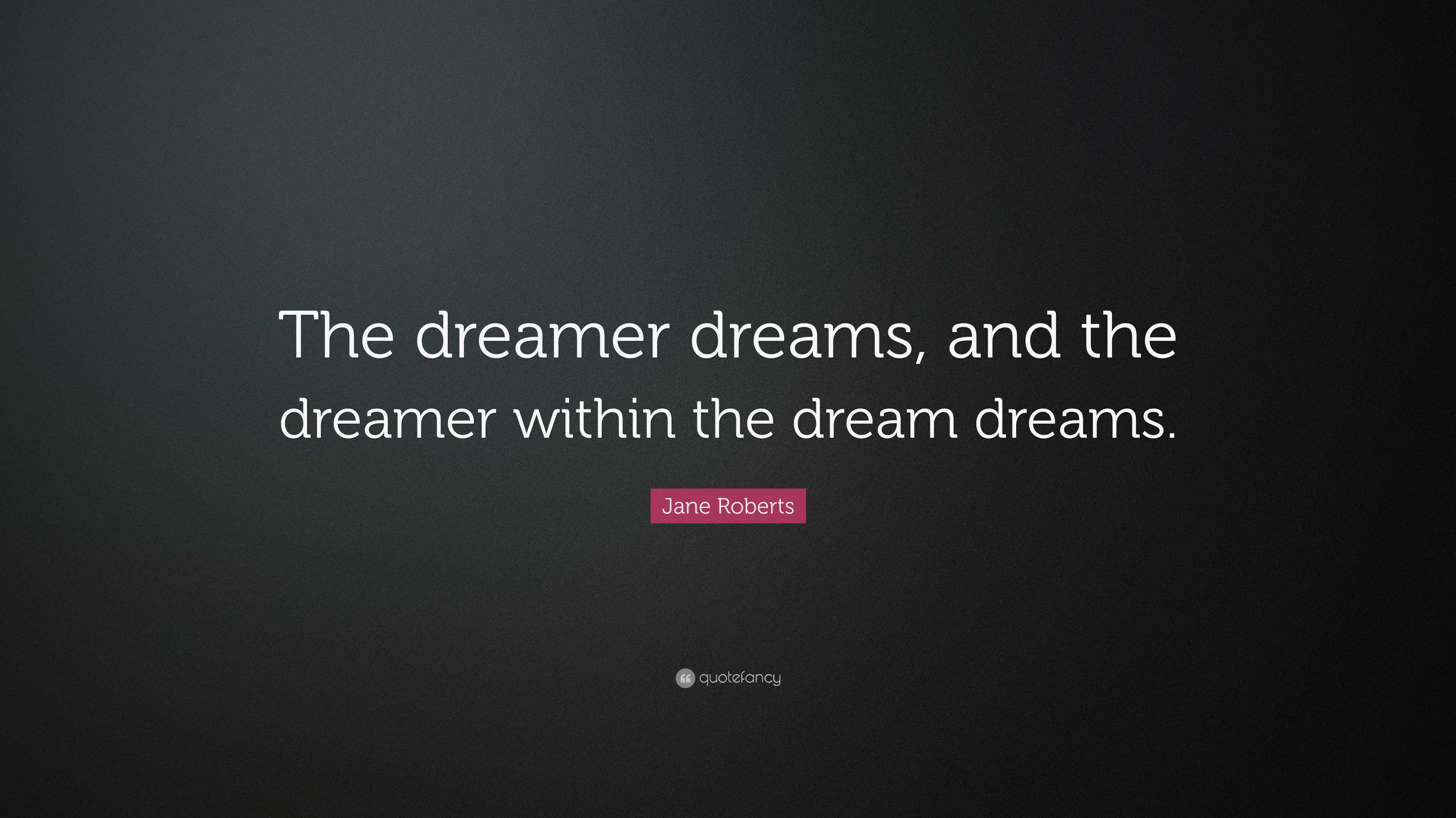 Jane Roberts Quote: “The dreamer dreams, and the dreamer within the ...