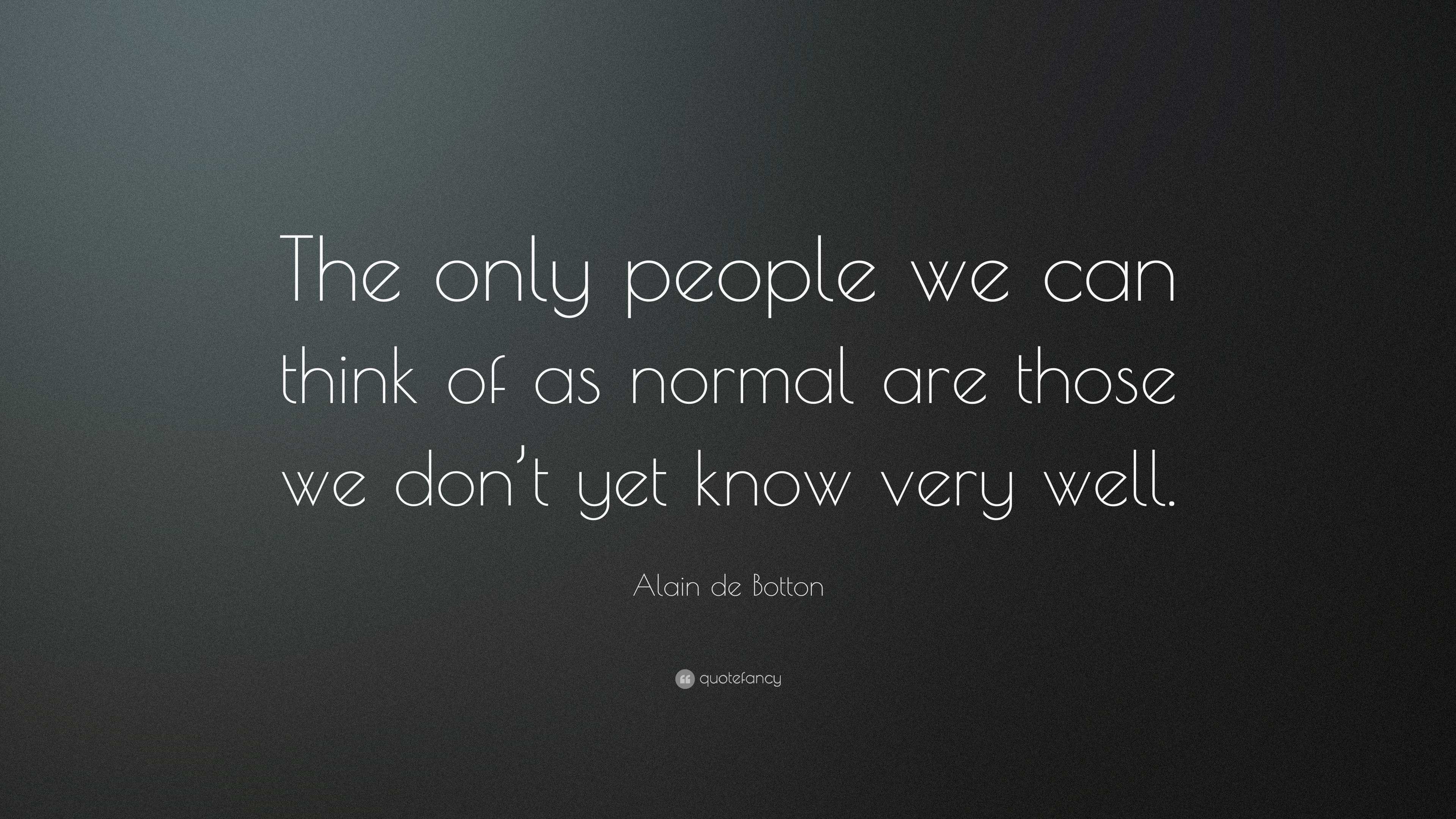 Alain de Botton Quote: “The only people we can think of as normal are ...