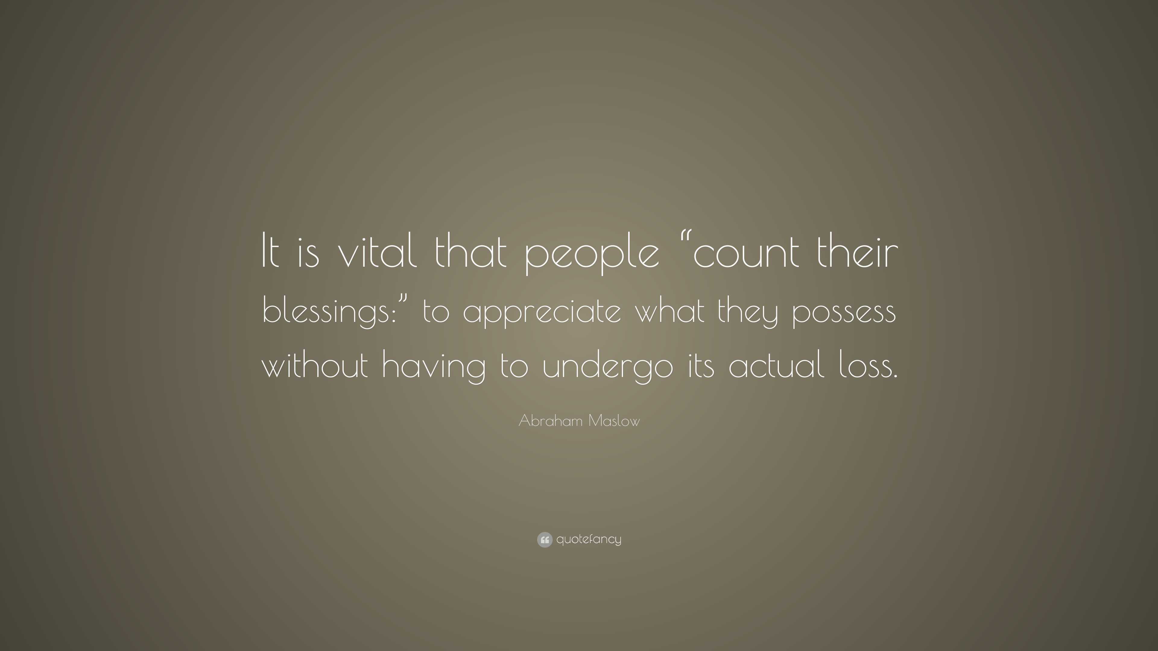 Abraham Maslow Quote: “It is vital that people “count their blessings ...