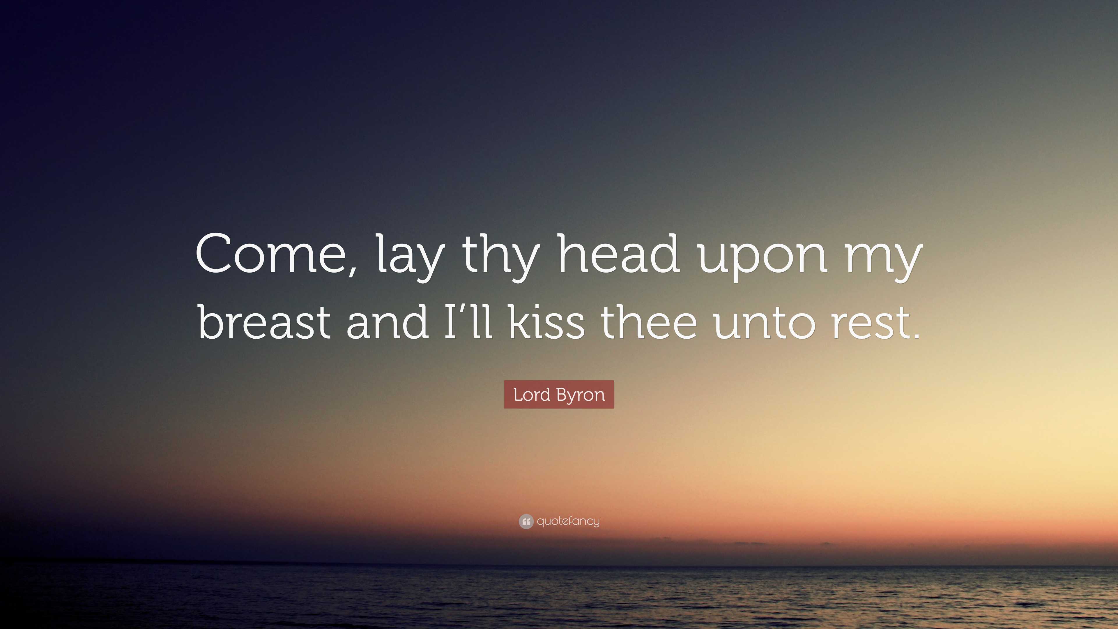 Lord Byron Quote: “Come, lay thy head upon my breast and I'll kiss