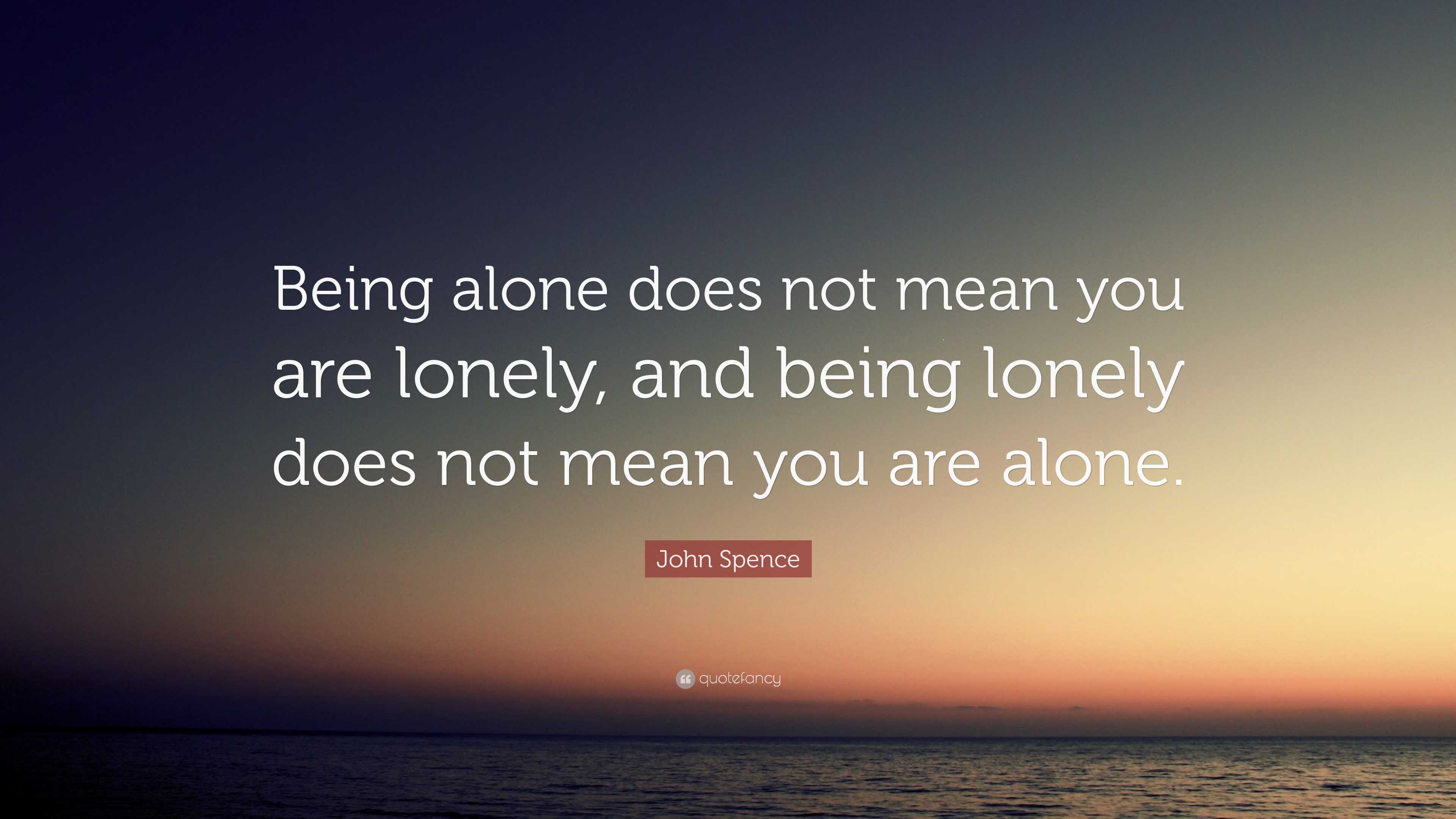 John Spence Quote: “Being alone does not mean you are lonely, and being ...