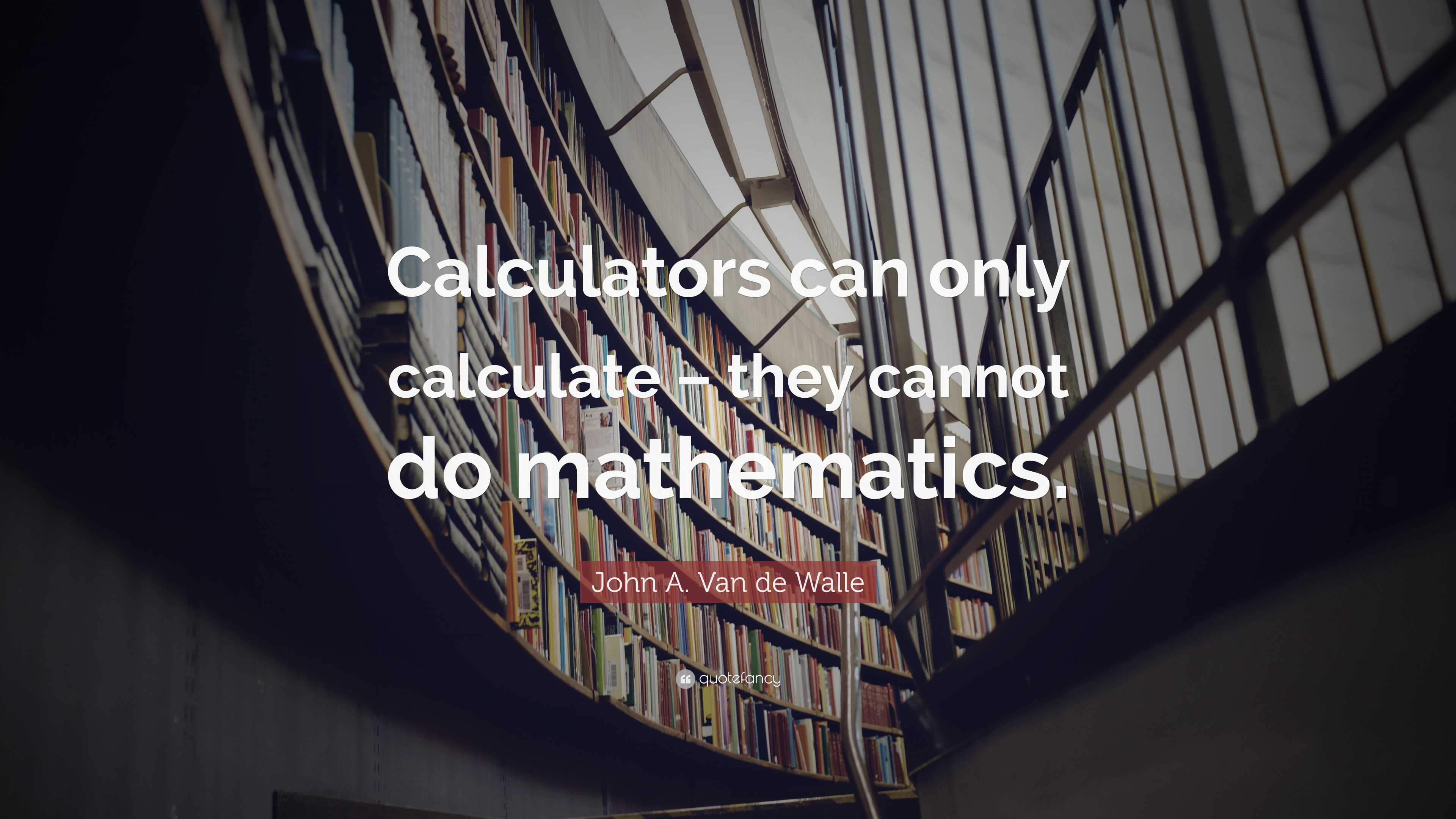 John A. Van de Walle Quote: “Calculators can only calculate – they ...