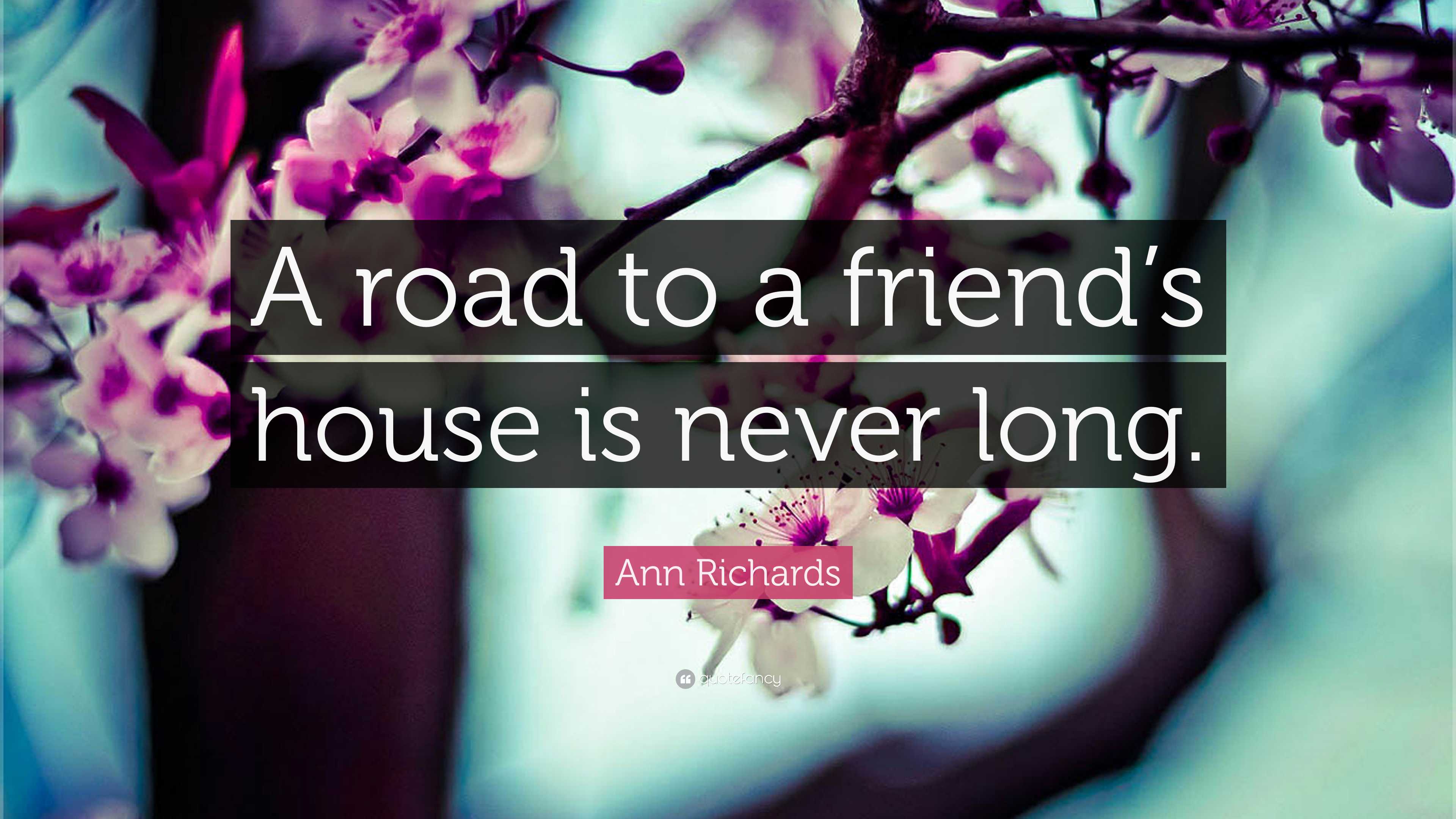 Ann Richards Quote: “A road to a friend’s house is never long.”