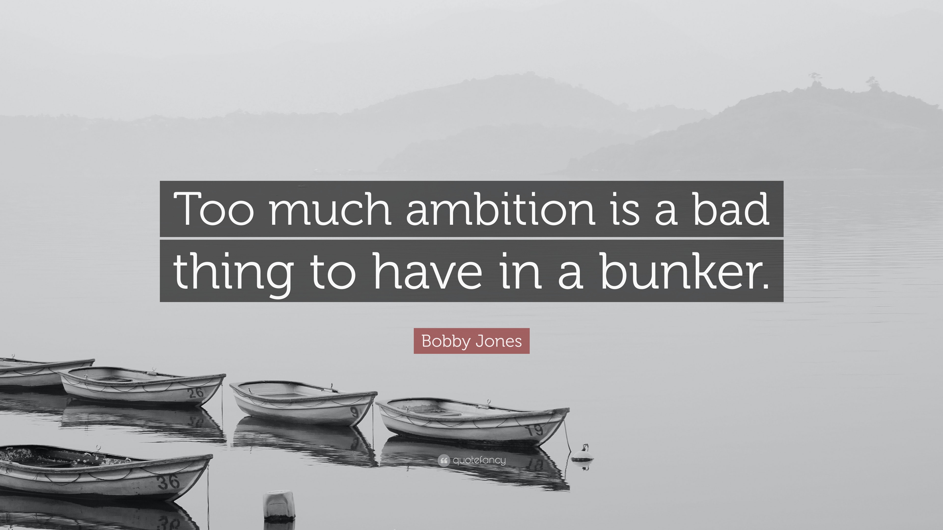 Bobby Jones Quote: “Too much ambition is a bad thing to have in a bunker.”