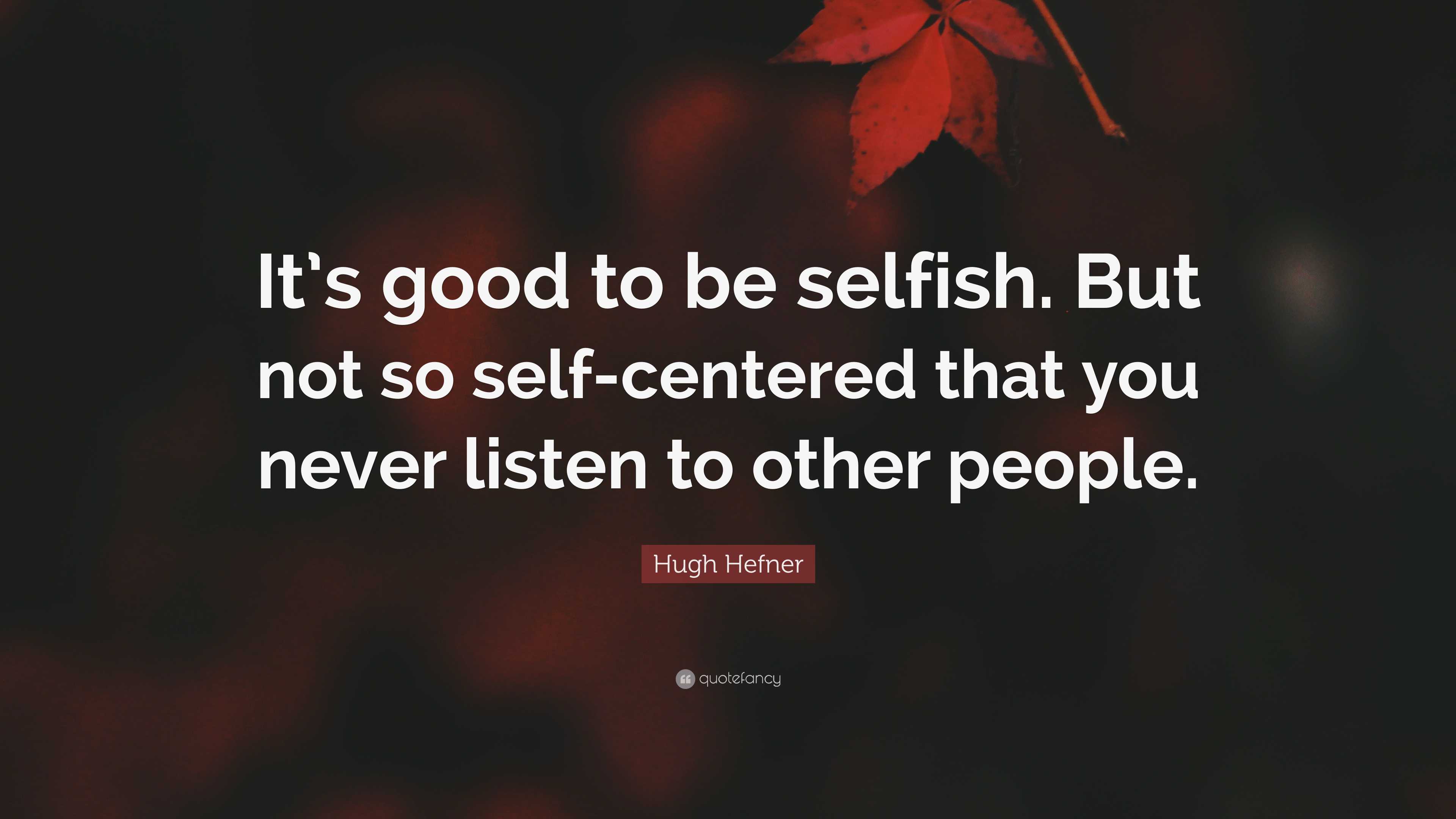 Hugh Hefner Quote: “It’s good to be selfish. But not so self-centered ...
