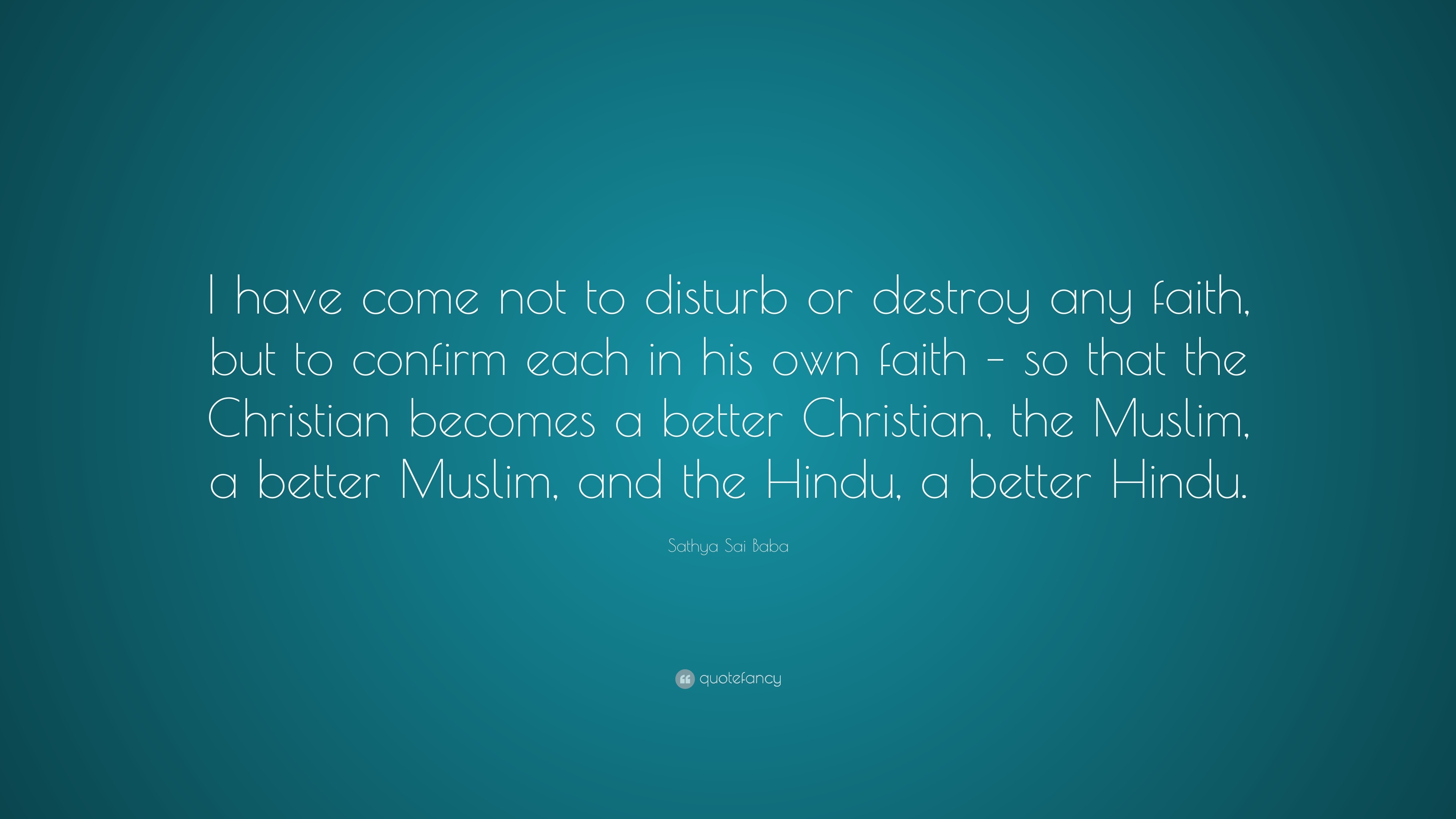 Sathya Sai Baba Quote: “I have come not to disturb or destroy any faith ...