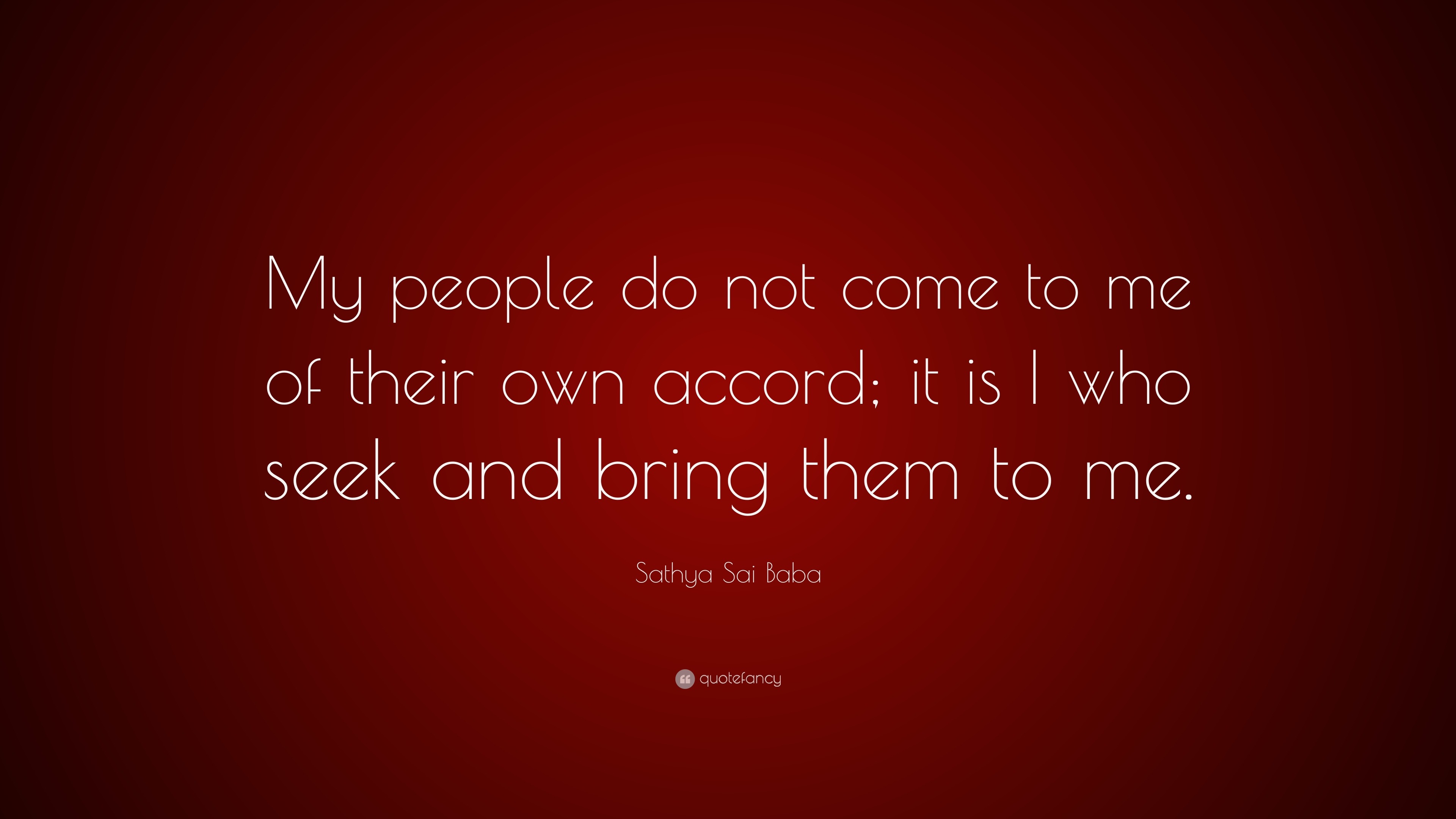 Sathya Sai Baba Quote My People Do Not Come To Me Of Their Own Accord It