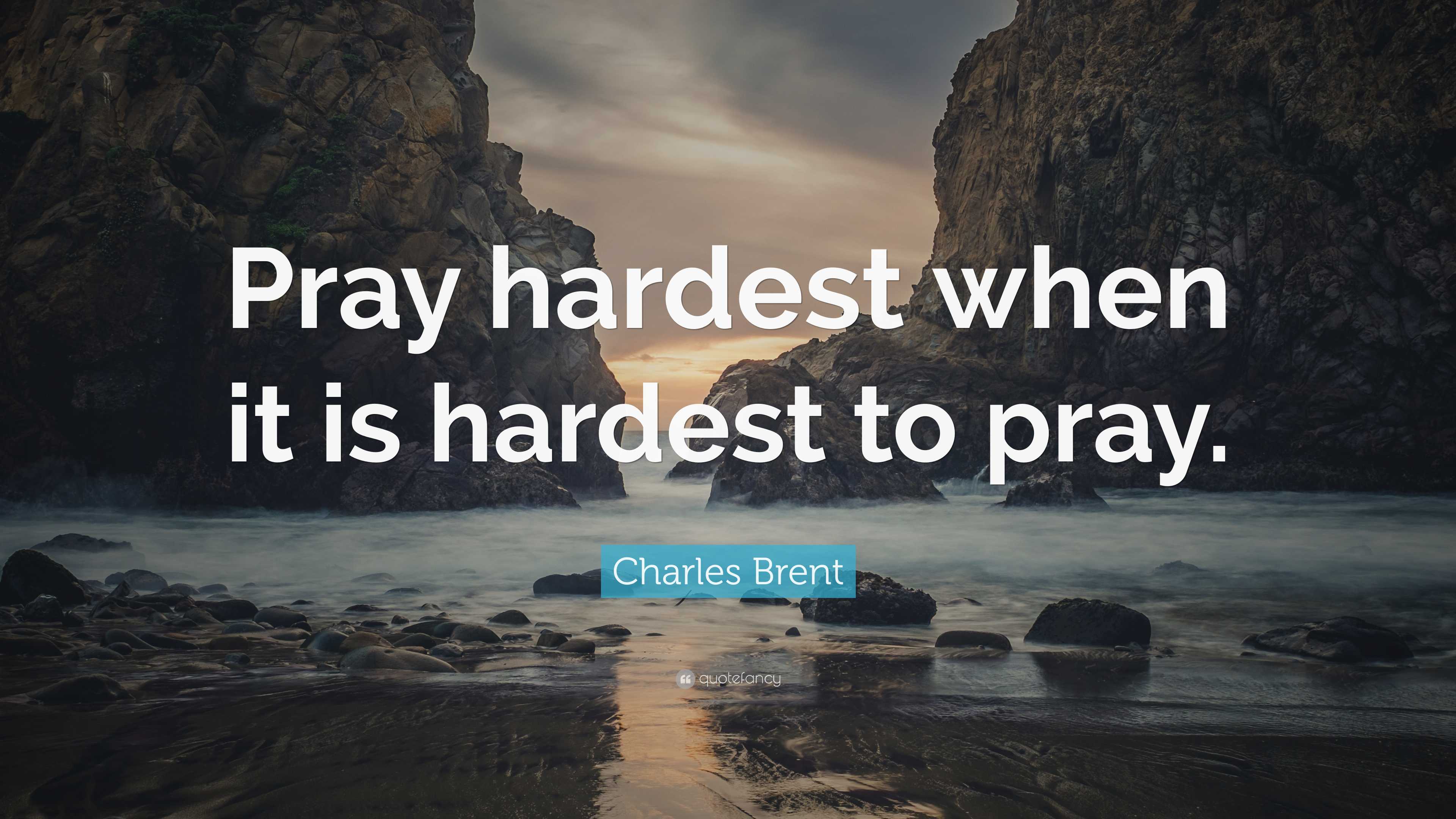 Charles Brent Quote: “Pray hardest when it is hardest to pray.”