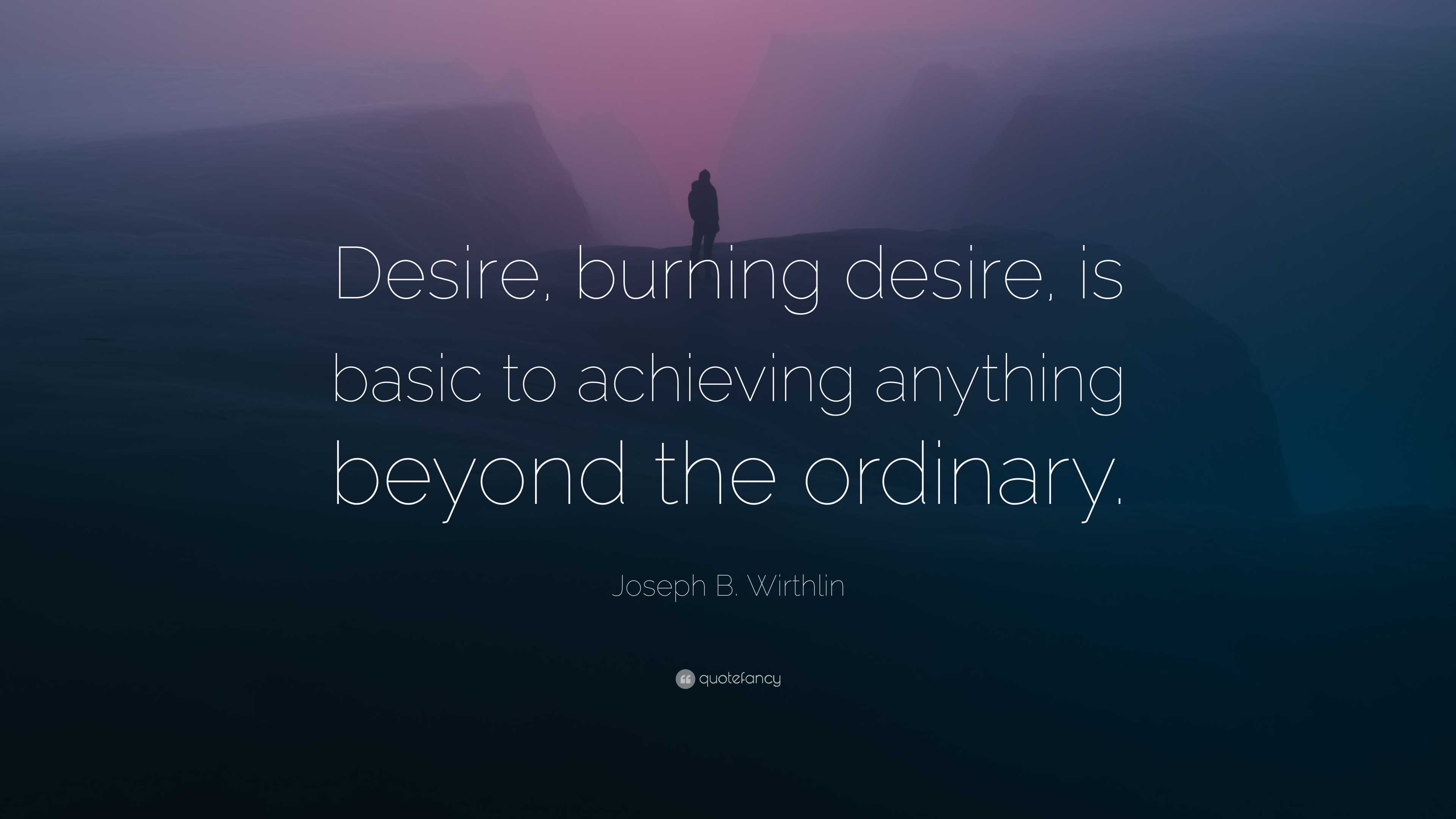 Joseph B. Wirthlin Quote: “Desire, burning desire, is basic to ...