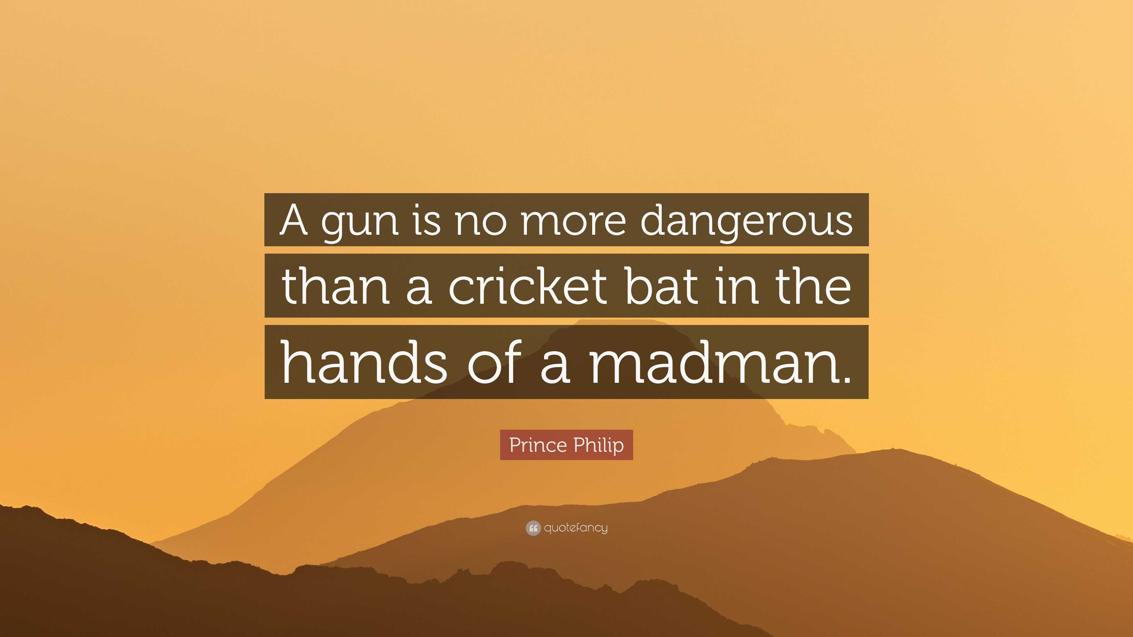 Prince Philip Quote: “A gun is no more dangerous than a cricket bat in ...