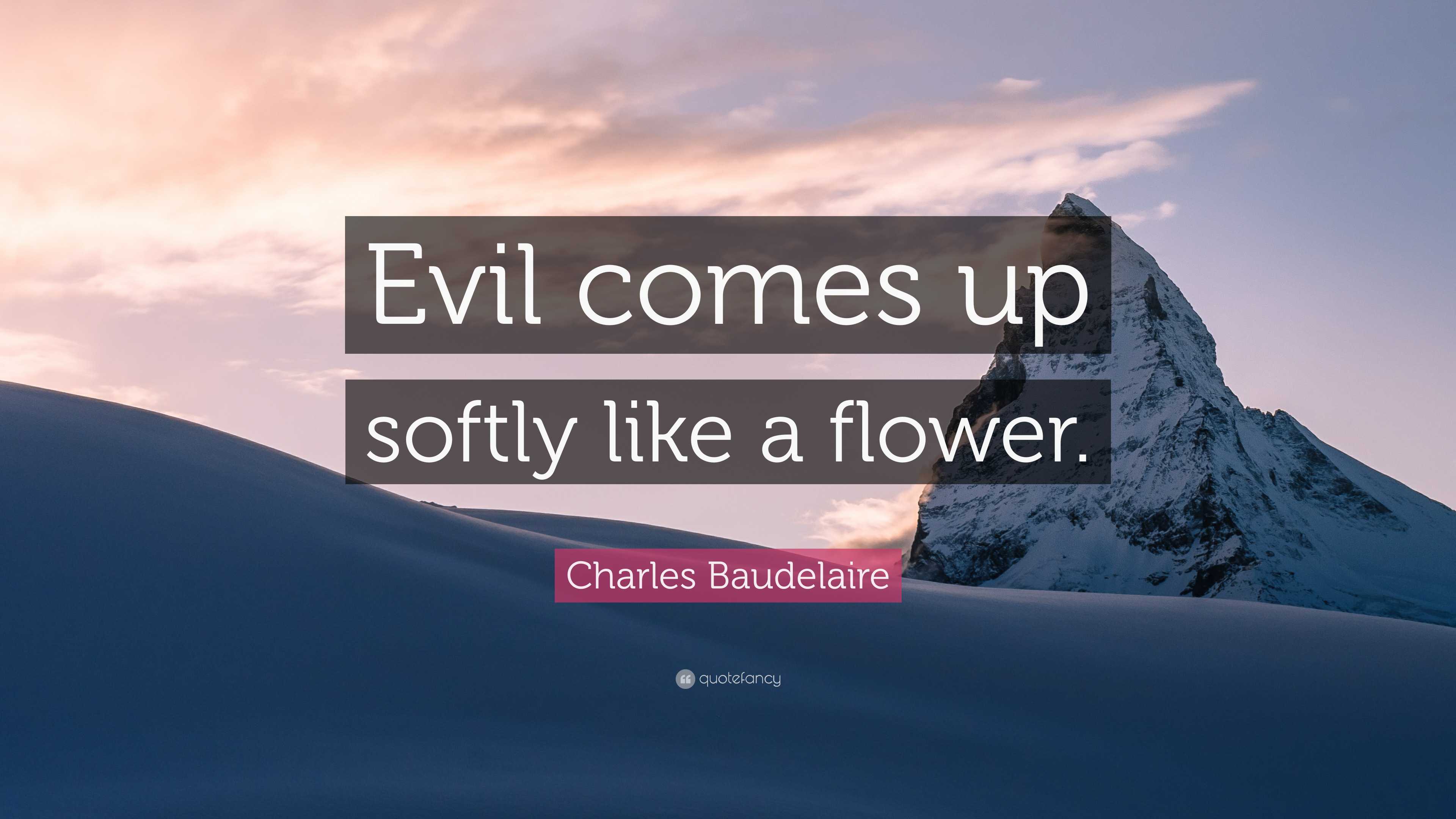 Charles Baudelaire Quote “Evil comes up softly like a flower.”