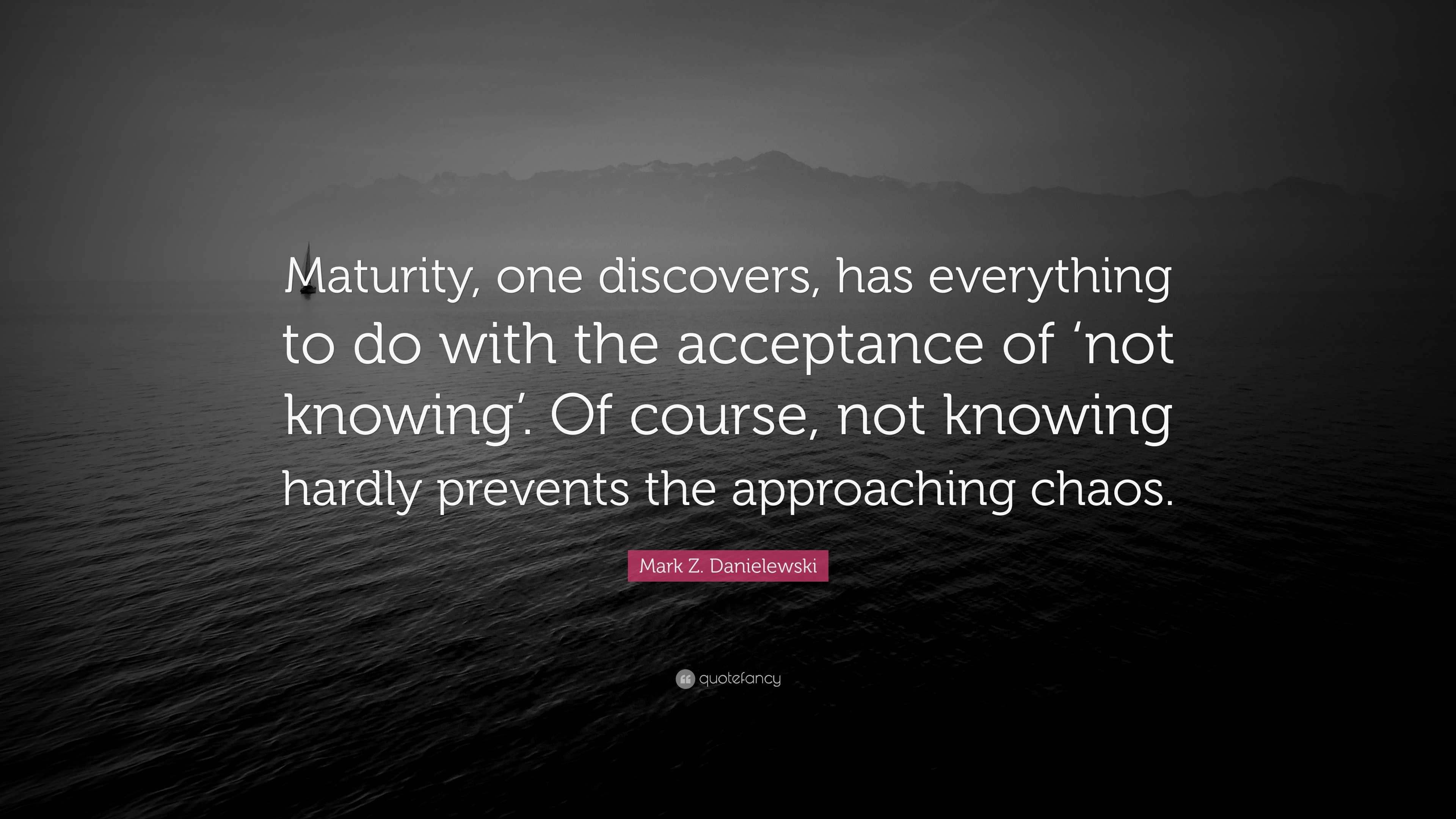 Mark Z. Danielewski Quote: “Maturity, one discovers, has everything to ...