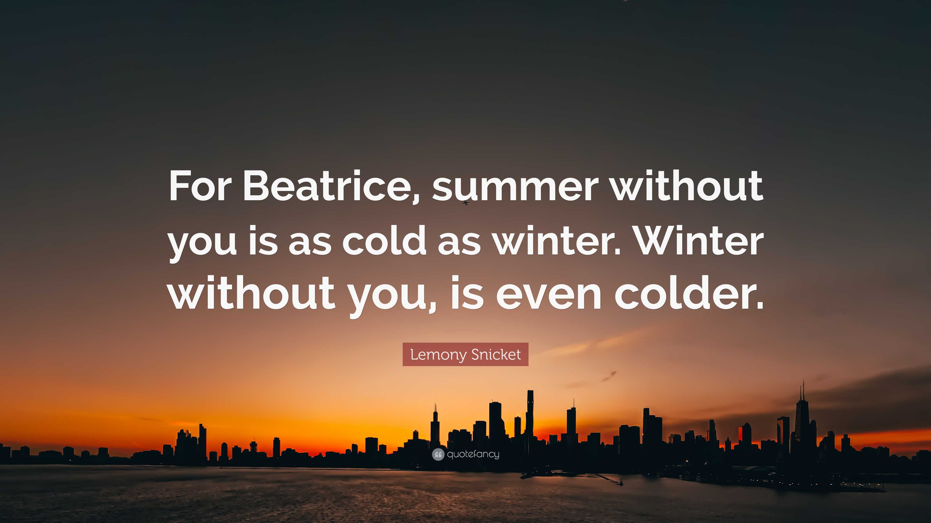 Lemony Snicket Quote For Beatrice summer without you is as cold