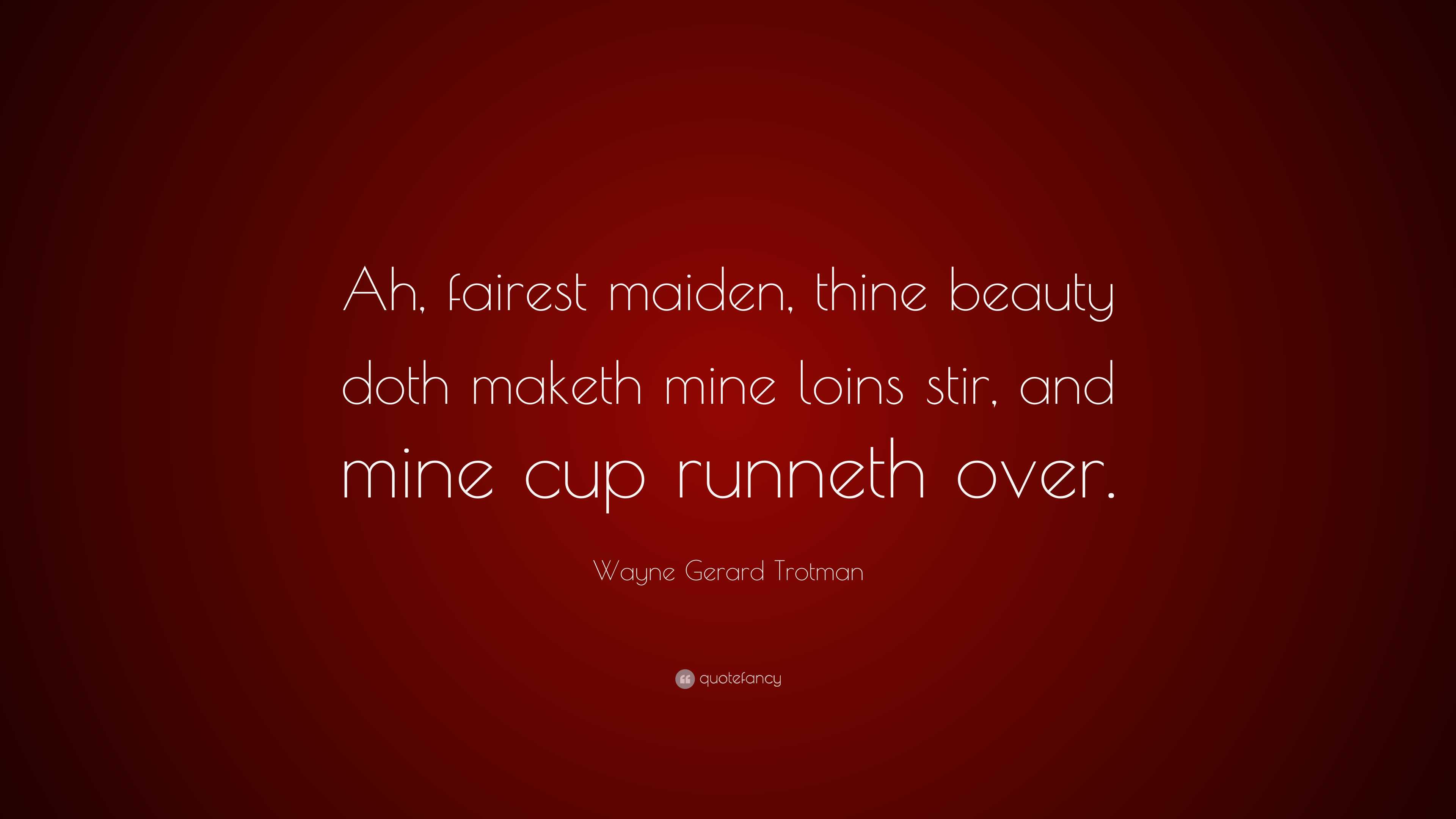 Wayne Gerard Trotman Quote: “Ah, fairest maiden, thine beauty doth maketh  mine loins stir, and mine
