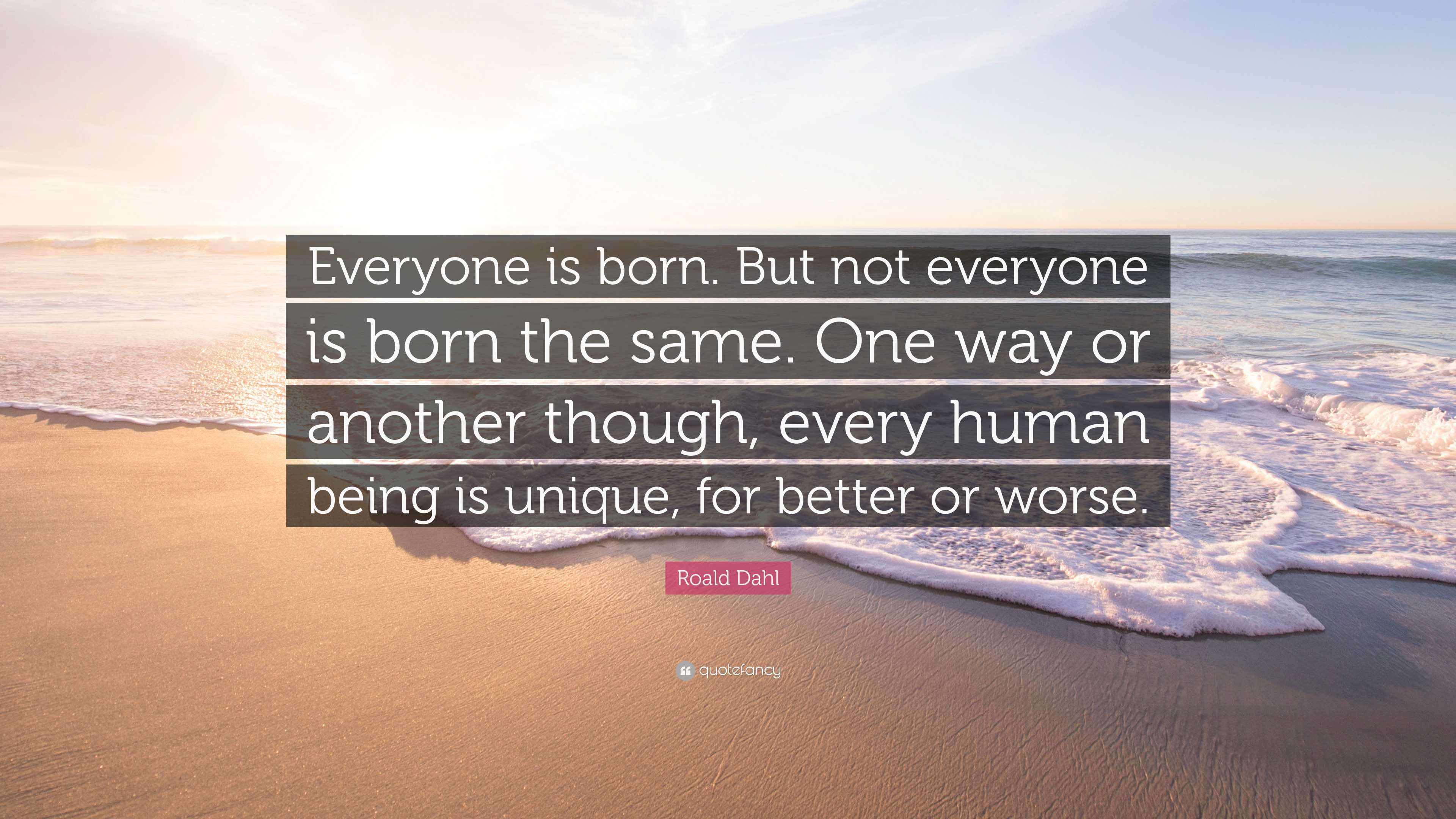 Roald Dahl Quote: “Everyone is born. But not everyone is born the same ...