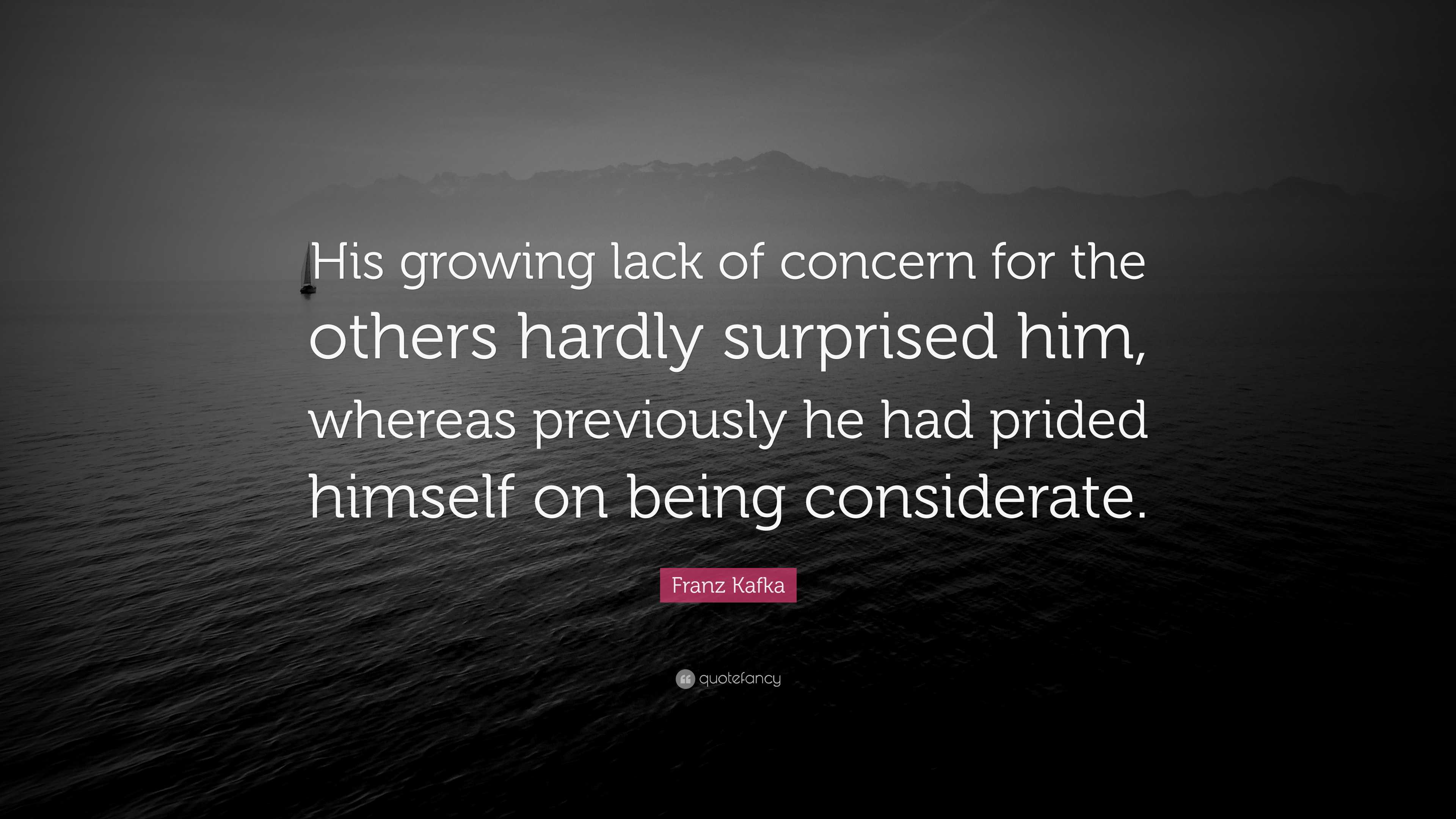 Lacking Concern Franz Kafka Quote: “His growing lack of concern for the others hardly ...