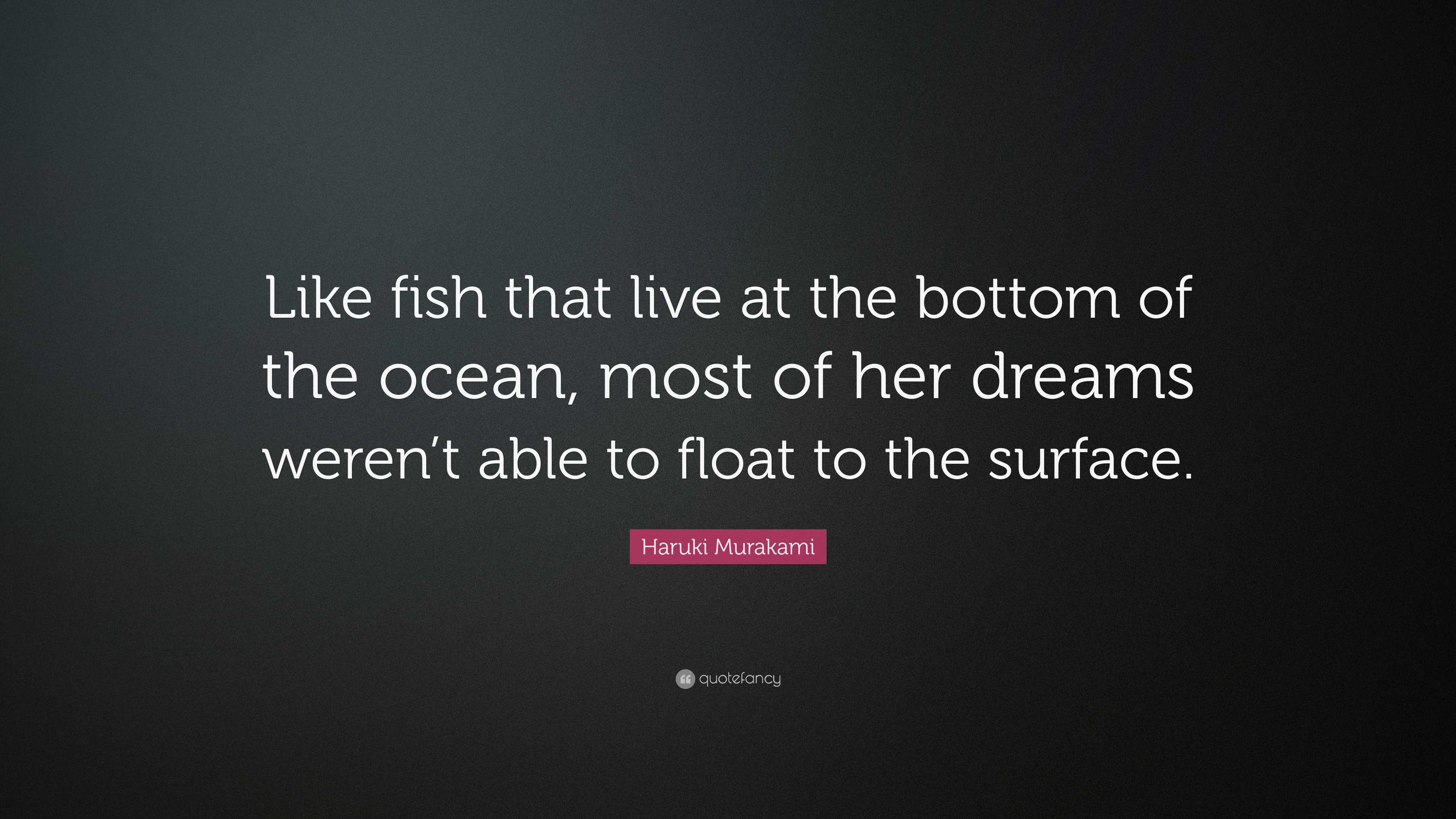 Haruki Murakami Quote: “Like fish that live at the bottom of the ocean ...