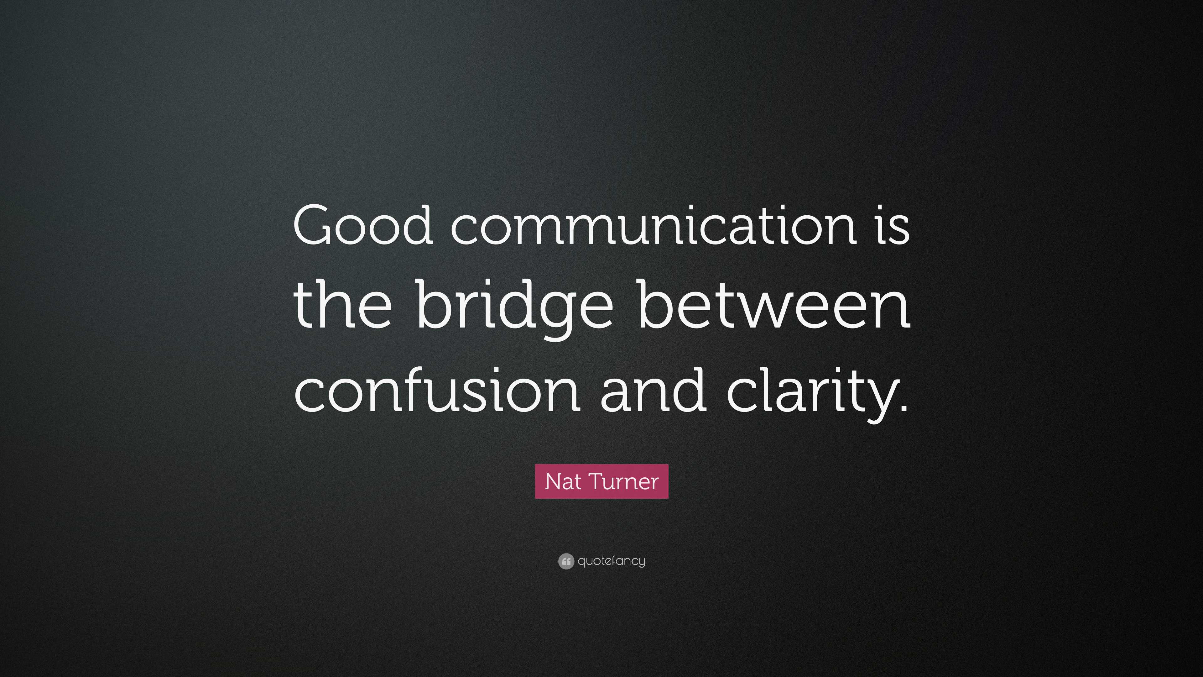 Nat Turner Quote: “Good communication is the bridge between confusion ...