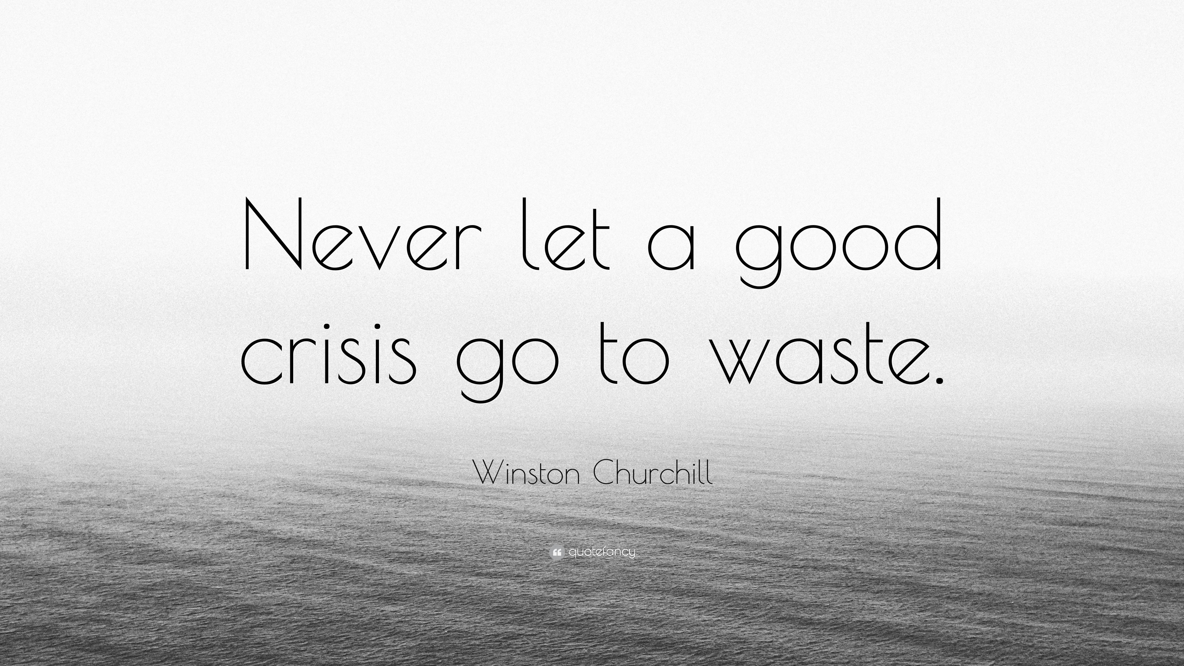 Winston Churchill Quote: “Never let a good crisis go to waste.”
