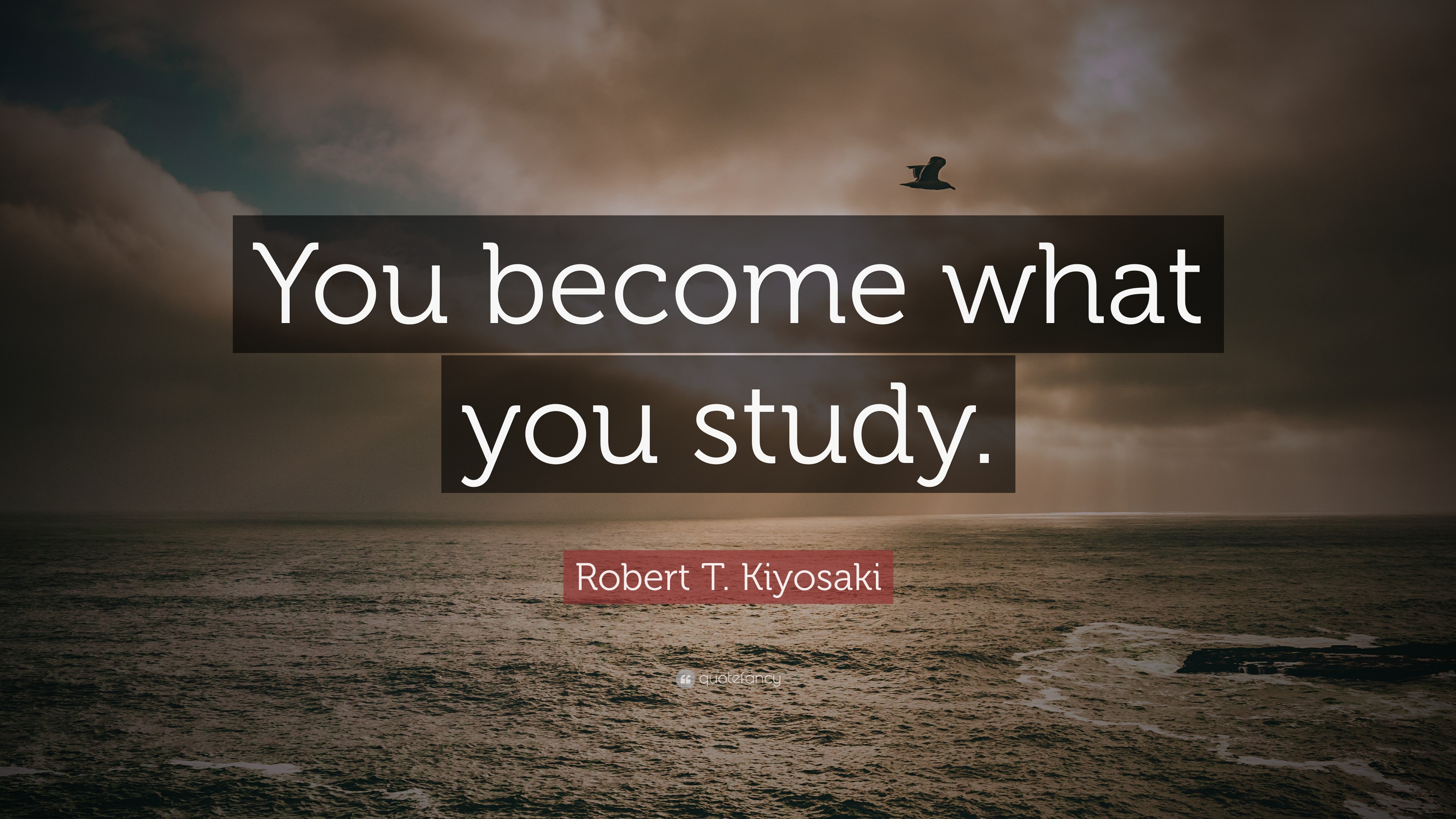 Robert T. Kiyosaki Quote: “You become what you study.”