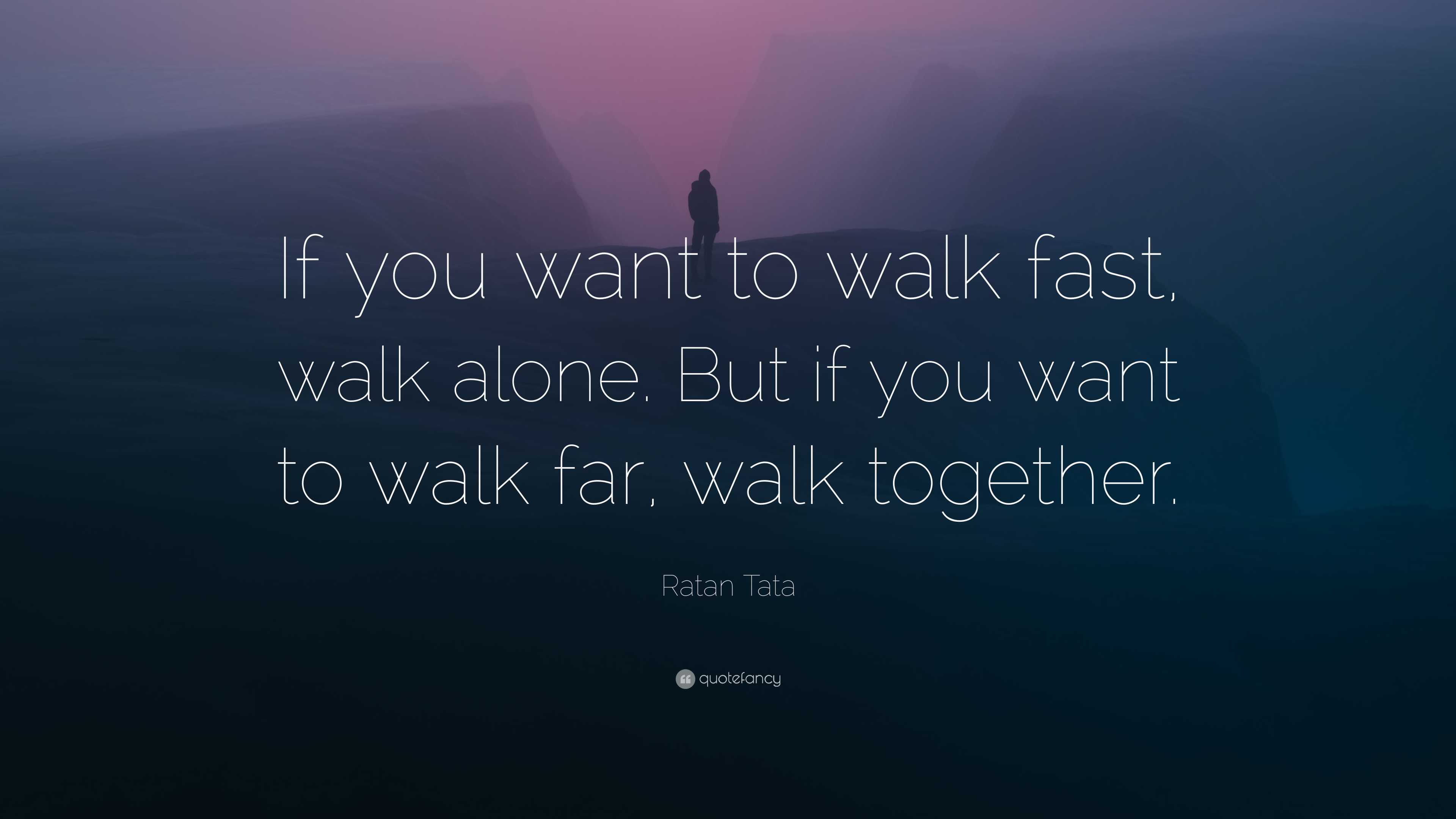 Ratan Tata Quote: “If you want to walk fast, walk alone. But if you ...