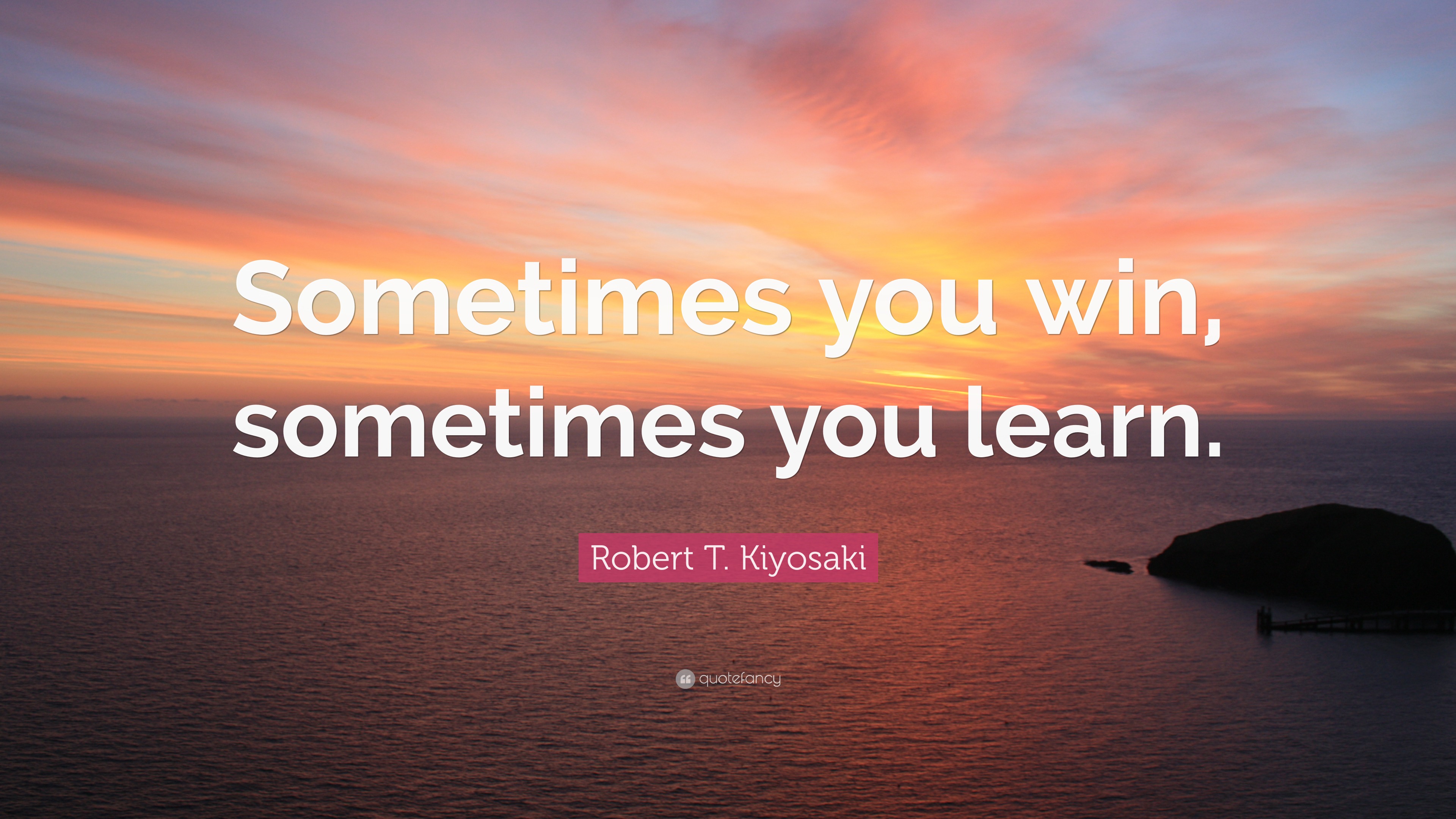 Robert T. Kiyosaki Quote: “Sometimes you win, sometimes you learn.”